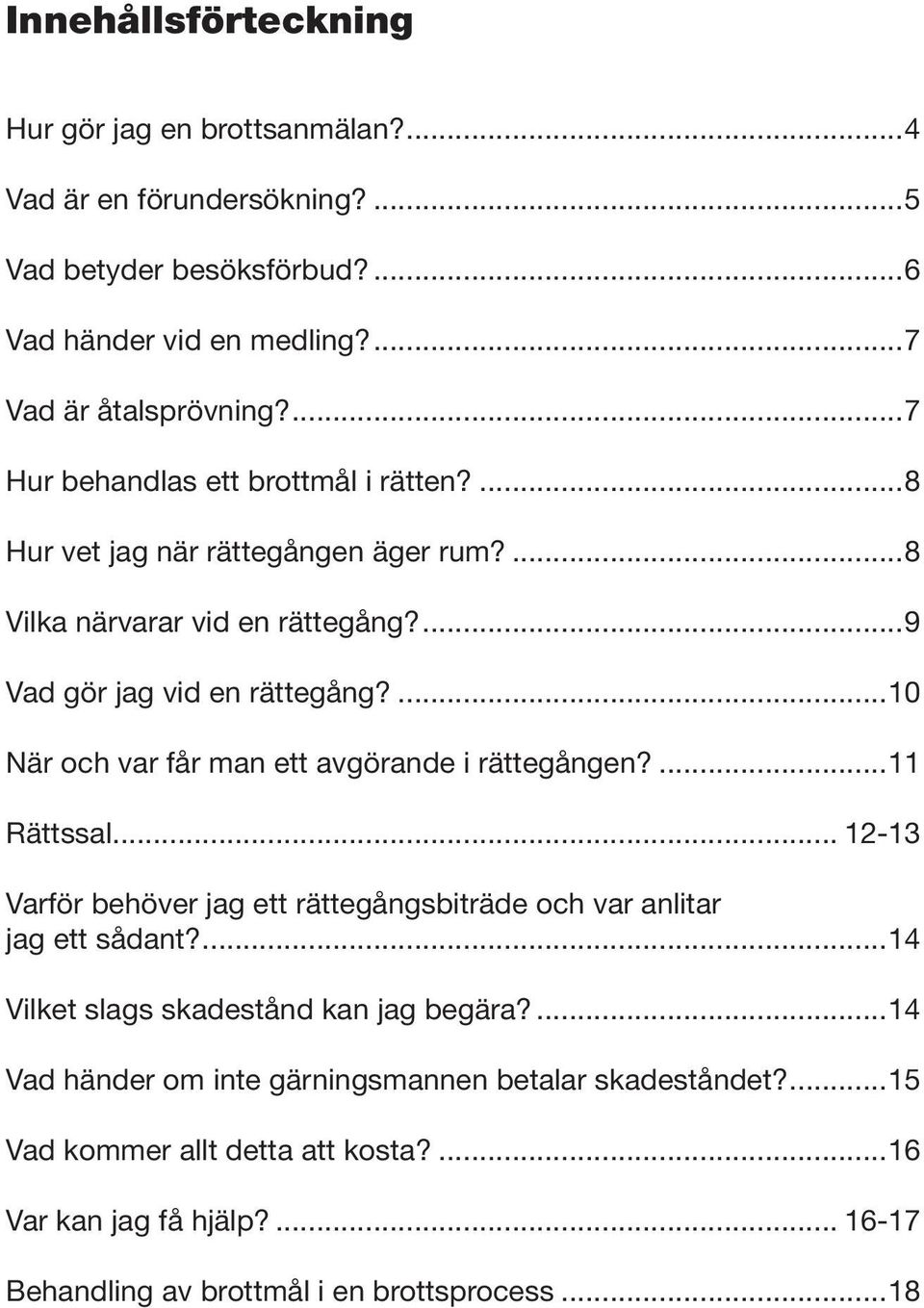 ...10 När och var får man ett avgörande i rättegången?...11 Rättssal... 12-13 Varför behöver jag ett rättegångsbiträde och var anlitar jag ett sådant?