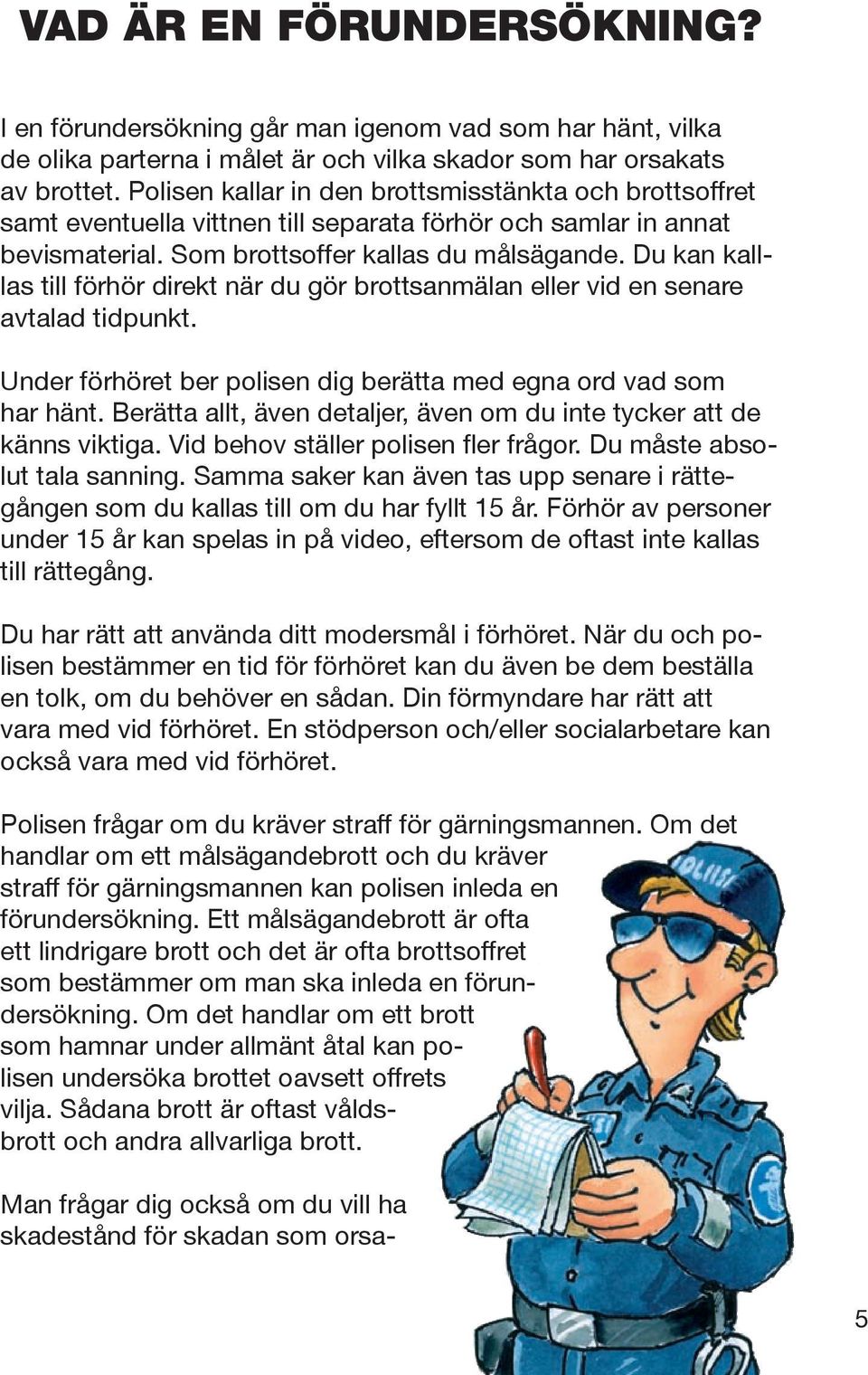 Du kan kalllas till förhör direkt när du gör brottsanmälan eller vid en senare avtalad tidpunkt. Under förhöret ber polisen dig berätta med egna ord vad som har hänt.