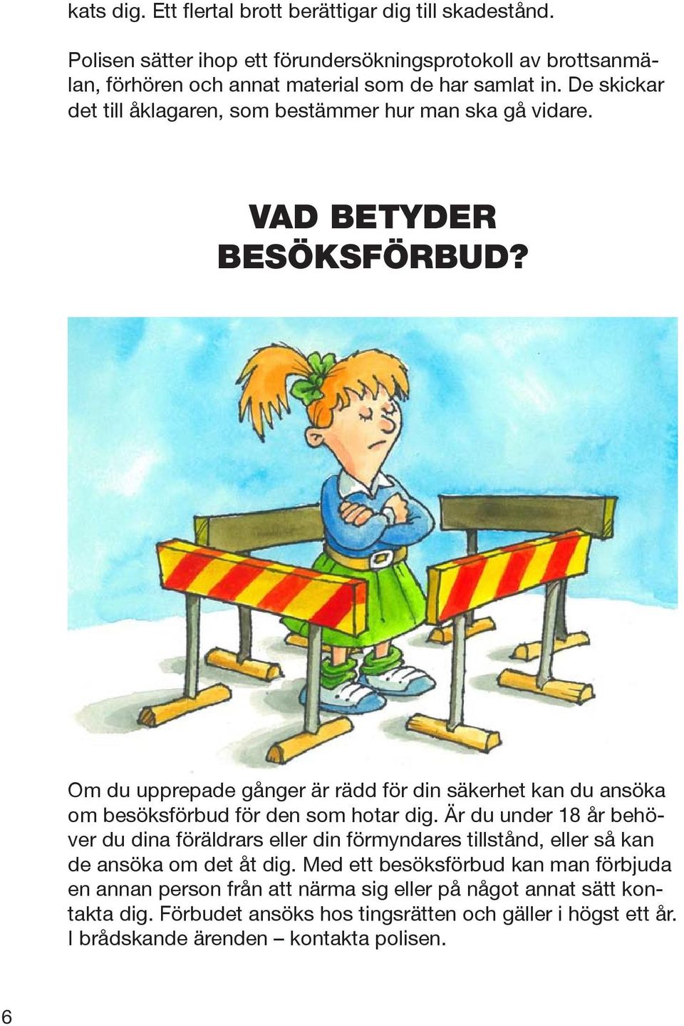 De skickar det till åklagaren, som bestämmer hur man ska gå vidare. VAD BETYDER BESÖKSFÖRBUD?