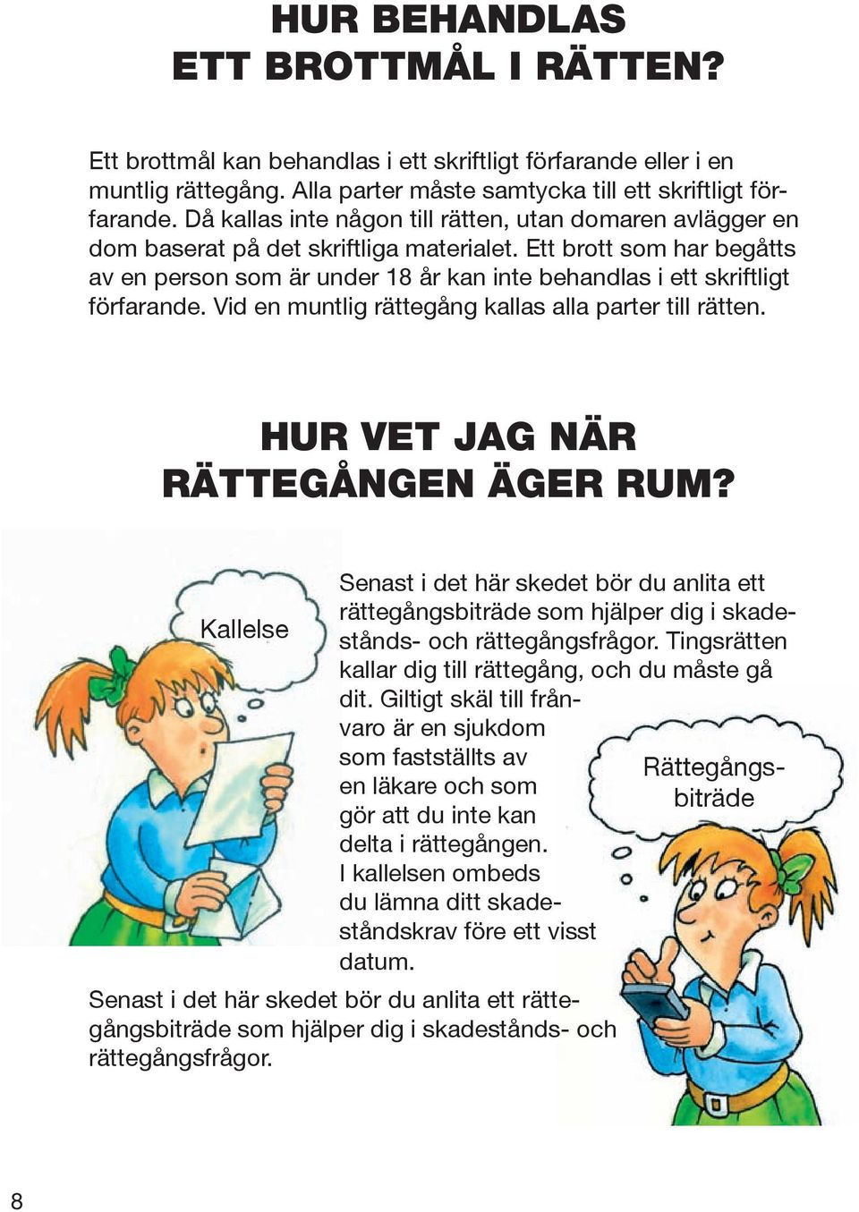 Ett brott som har begåtts av en person som är under 18 år kan inte behandlas i ett skriftligt förfarande. Vid en muntlig rättegång kallas alla parter till rätten. HUR VET JAG NÄR RÄTTEGÅNGEN ÄGER RUM?