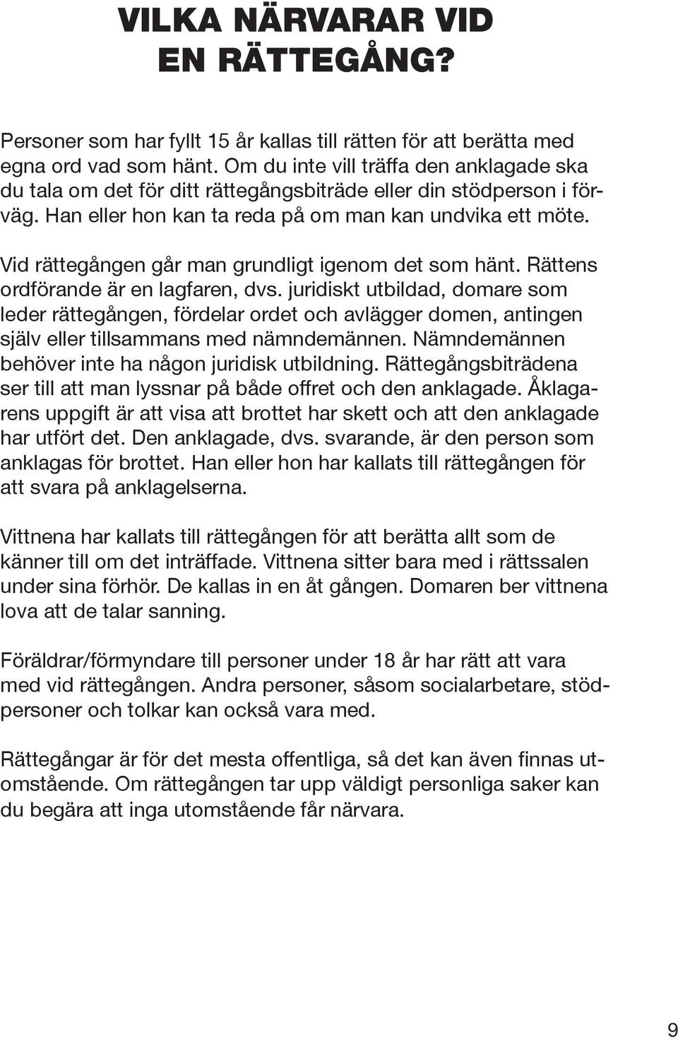 Vid rättegången går man grundligt igenom det som hänt. Rättens ordförande är en lagfaren, dvs.