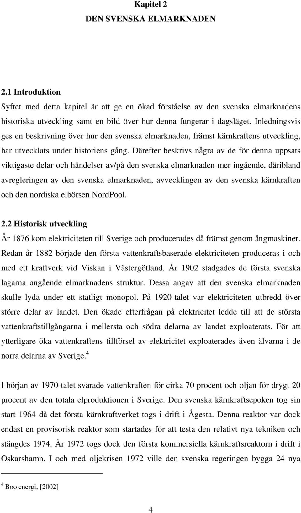 Inledningsvis ges en beskrivning över hur den svenska elmarknaden, främst kärnkraftens utveckling, har utvecklats under historiens gång.