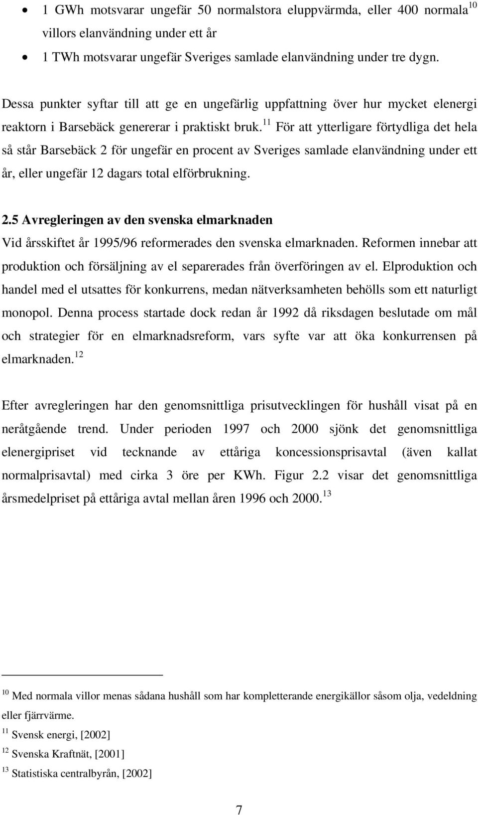 För att ytterligare förtydliga det hela så står Barsebäck 2 för ungefär en procent av Sveriges samlade elanvändning under ett år, eller ungefär 2 dagars total elförbrukning. 2.5 Avregleringen av den svenska elmarknaden Vid årsskiftet år 995/96 reformerades den svenska elmarknaden.