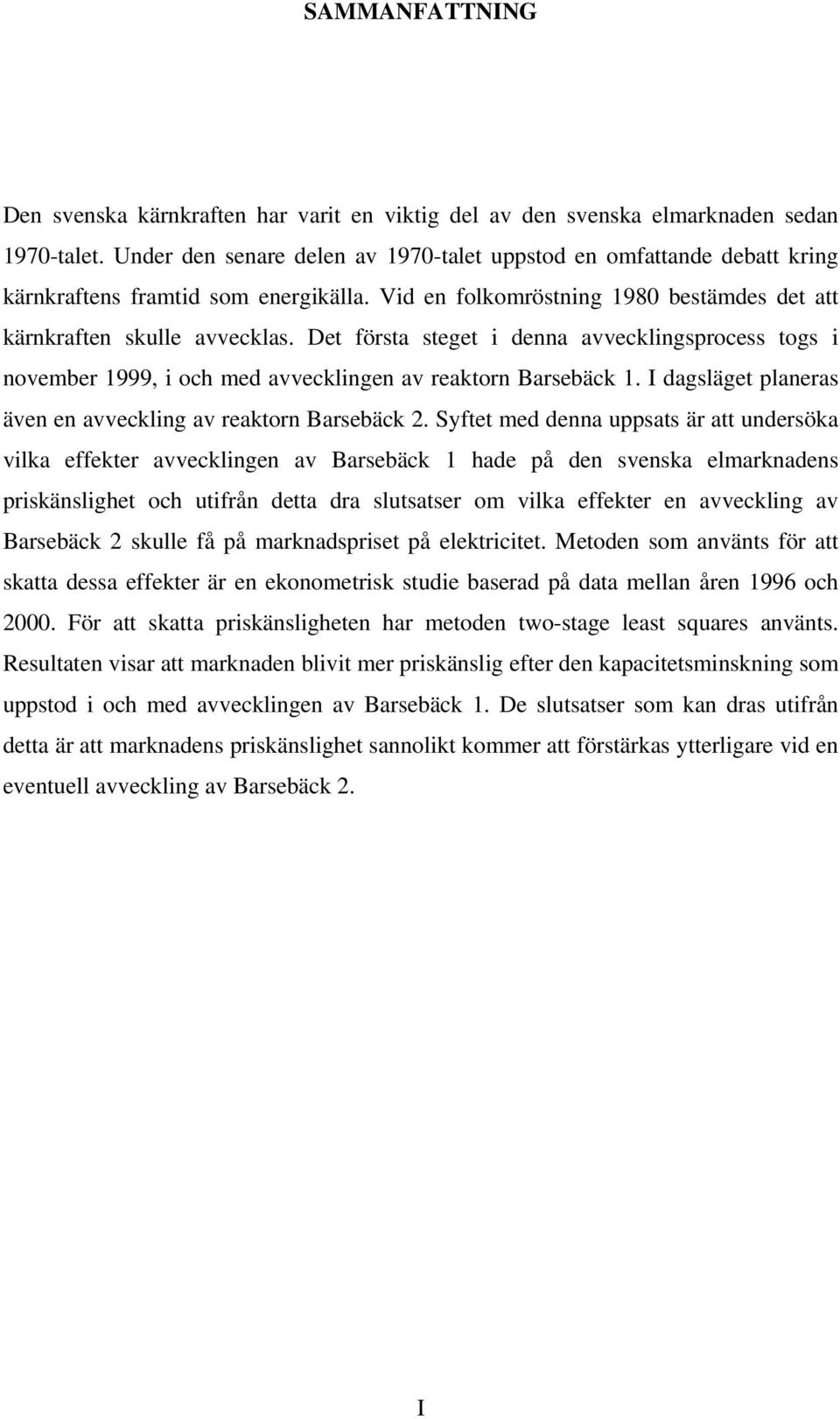 Det första steget i denna avvecklingsprocess togs i november 999, i och med avvecklingen av reaktorn Barsebäck. I dagsläget planeras även en avveckling av reaktorn Barsebäck 2.