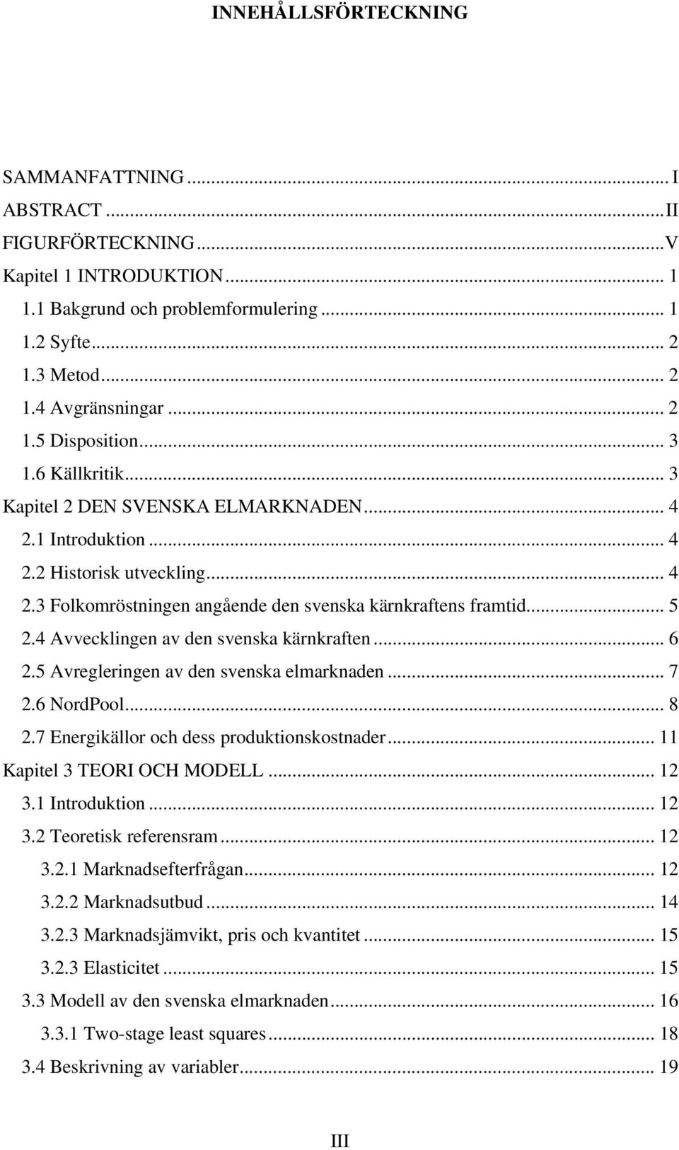 4 Avvecklingen av den svenska kärnkraften... 6 2.5 Avregleringen av den svenska elmarknaden... 7 2.6 NordPool... 8 2.7 Energikällor och dess produktionskostnader... Kapitel 3 TEORI OCH MODELL... 2 3.