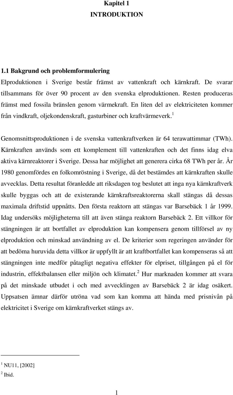 Genomsnittsproduktionen i de svenska vattenkraftverken är 64 terawattimmar (TWh). Kärnkraften används som ett komplement till vattenkraften och det finns idag elva aktiva kärnreaktorer i Sverige.