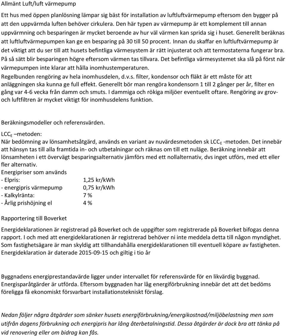 Generellt beräknas att luftluftvärmepumpen kan ge en besparing på 30 till 50 procent.