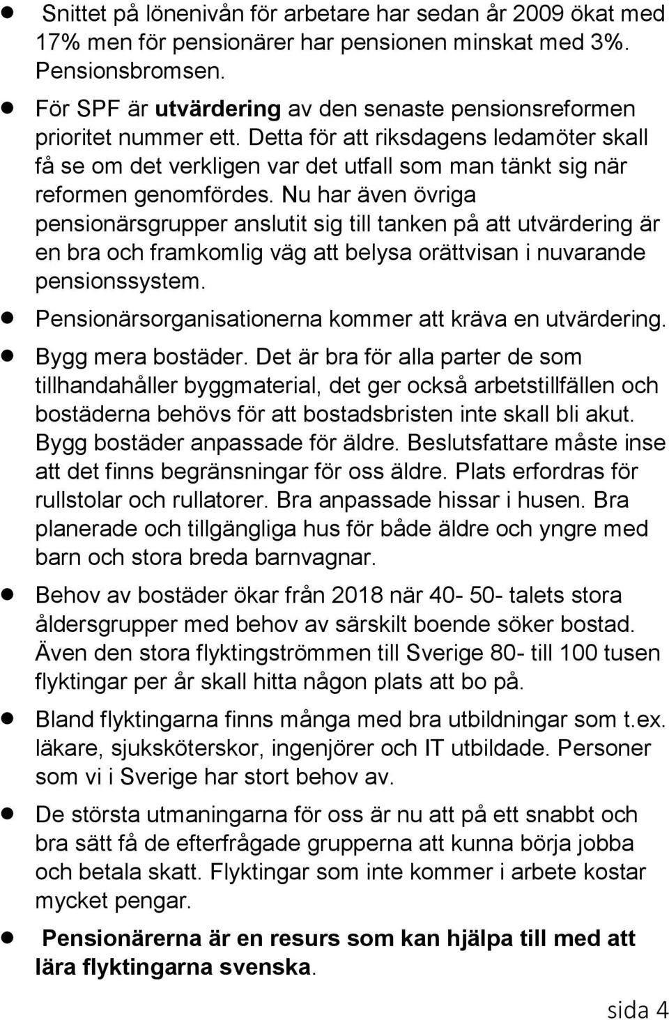 Nu har även övriga pensionärsgrupper anslutit sig till tanken på att utvärdering är en bra och framkomlig väg att belysa orättvisan i nuvarande pensionssystem.