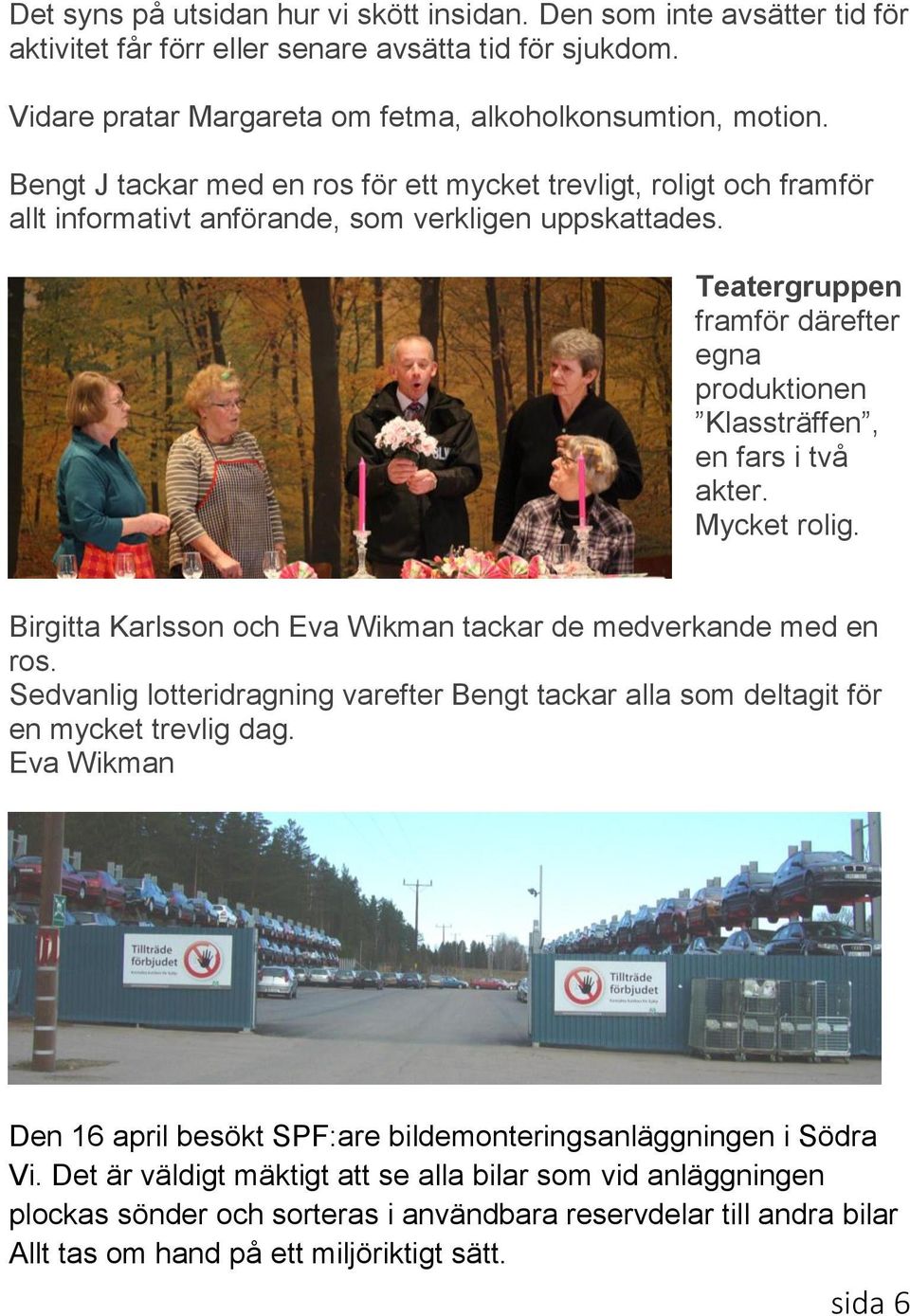 Teatergruppen framför därefter egna produktionen Klassträffen, en fars i två akter. Mycket rolig. Birgitta Karlsson och Eva Wikman tackar de medverkande med en ros.