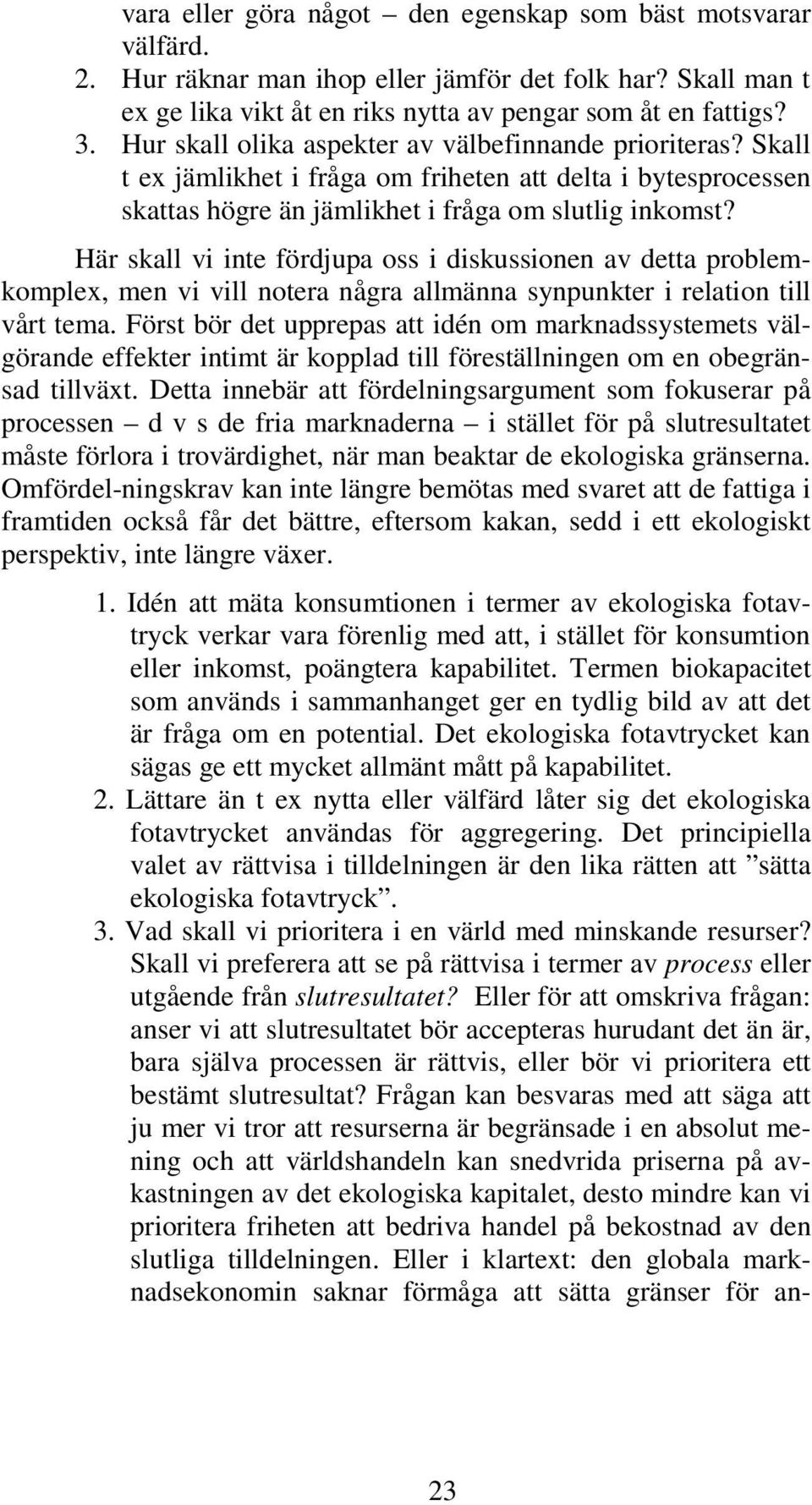 Här skall vi inte fördjupa oss i diskussionen av detta problemkomplex, men vi vill notera några allmänna synpunkter i relation till vårt tema.