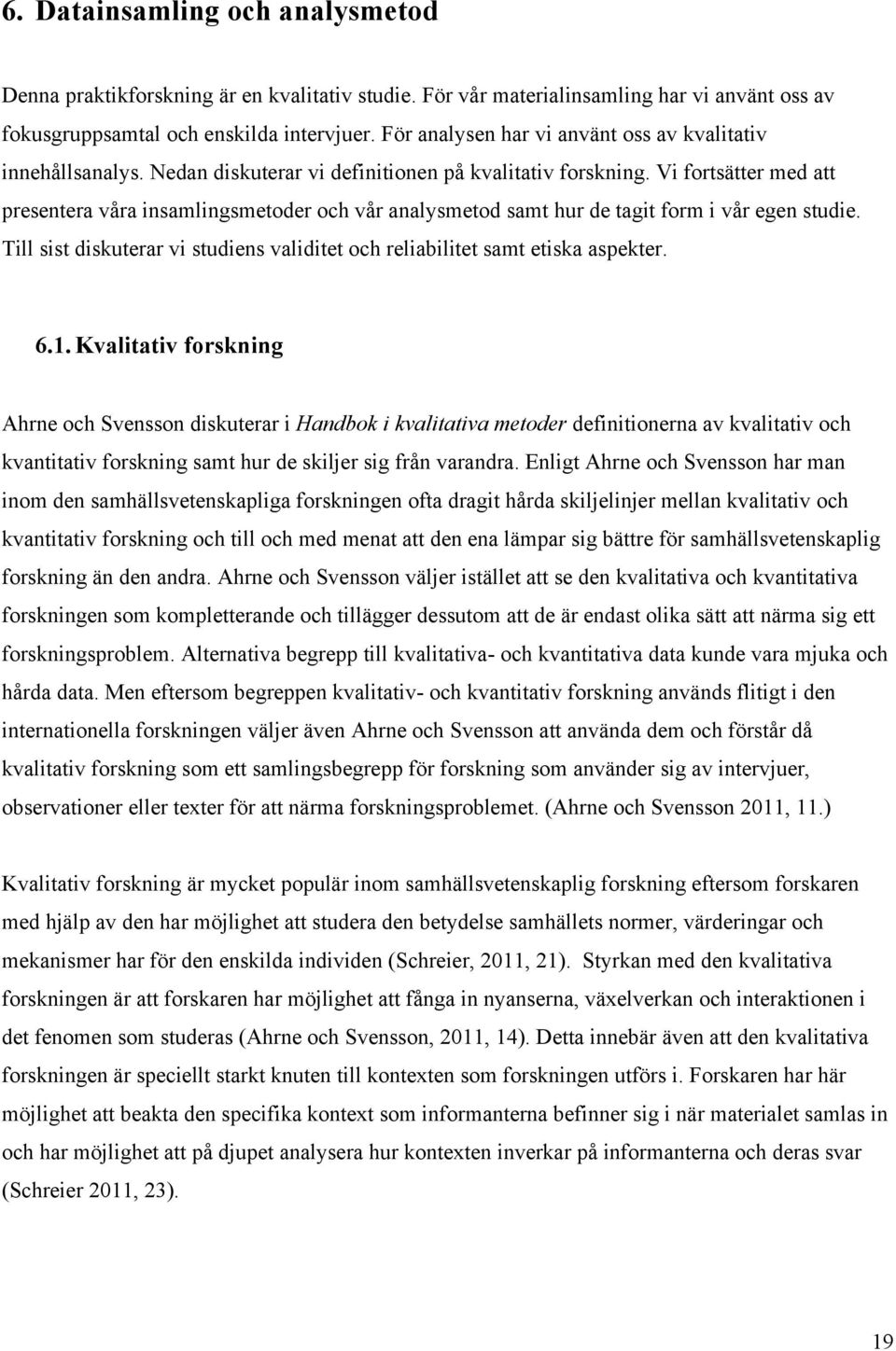 Vi fortsätter med att presentera våra insamlingsmetoder och vår analysmetod samt hur de tagit form i vår egen studie. Till sist diskuterar vi studiens validitet och reliabilitet samt etiska aspekter.