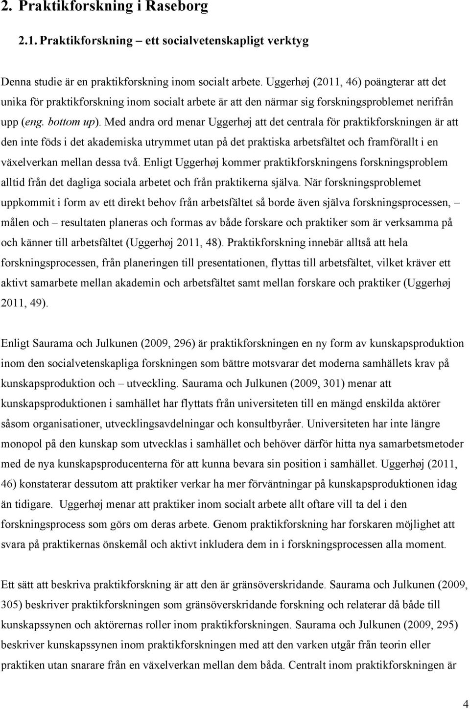 Med andra ord menar Uggerhøj att det centrala för praktikforskningen är att den inte föds i det akademiska utrymmet utan på det praktiska arbetsfältet och framförallt i en växelverkan mellan dessa