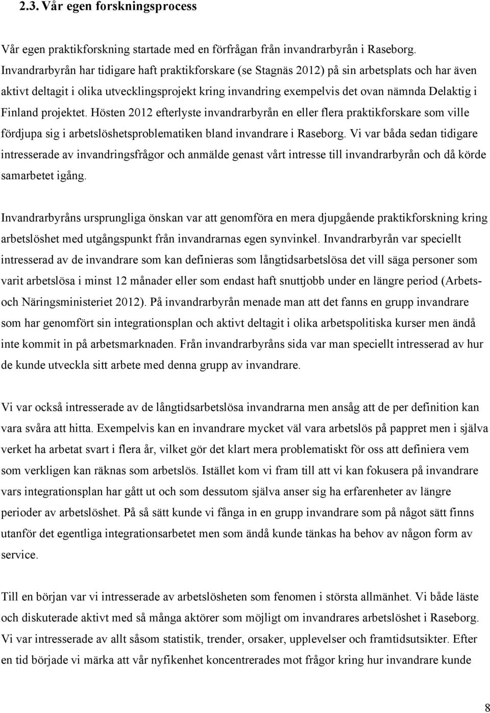 Finland projektet. Hösten 2012 efterlyste invandrarbyrån en eller flera praktikforskare som ville fördjupa sig i arbetslöshetsproblematiken bland invandrare i Raseborg.