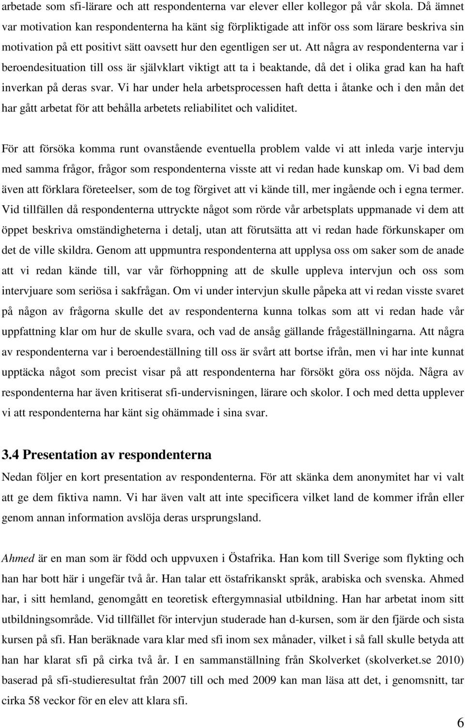 Att några av respondenterna var i beroendesituation till oss är självklart viktigt att ta i beaktande, då det i olika grad kan ha haft inverkan på deras svar.