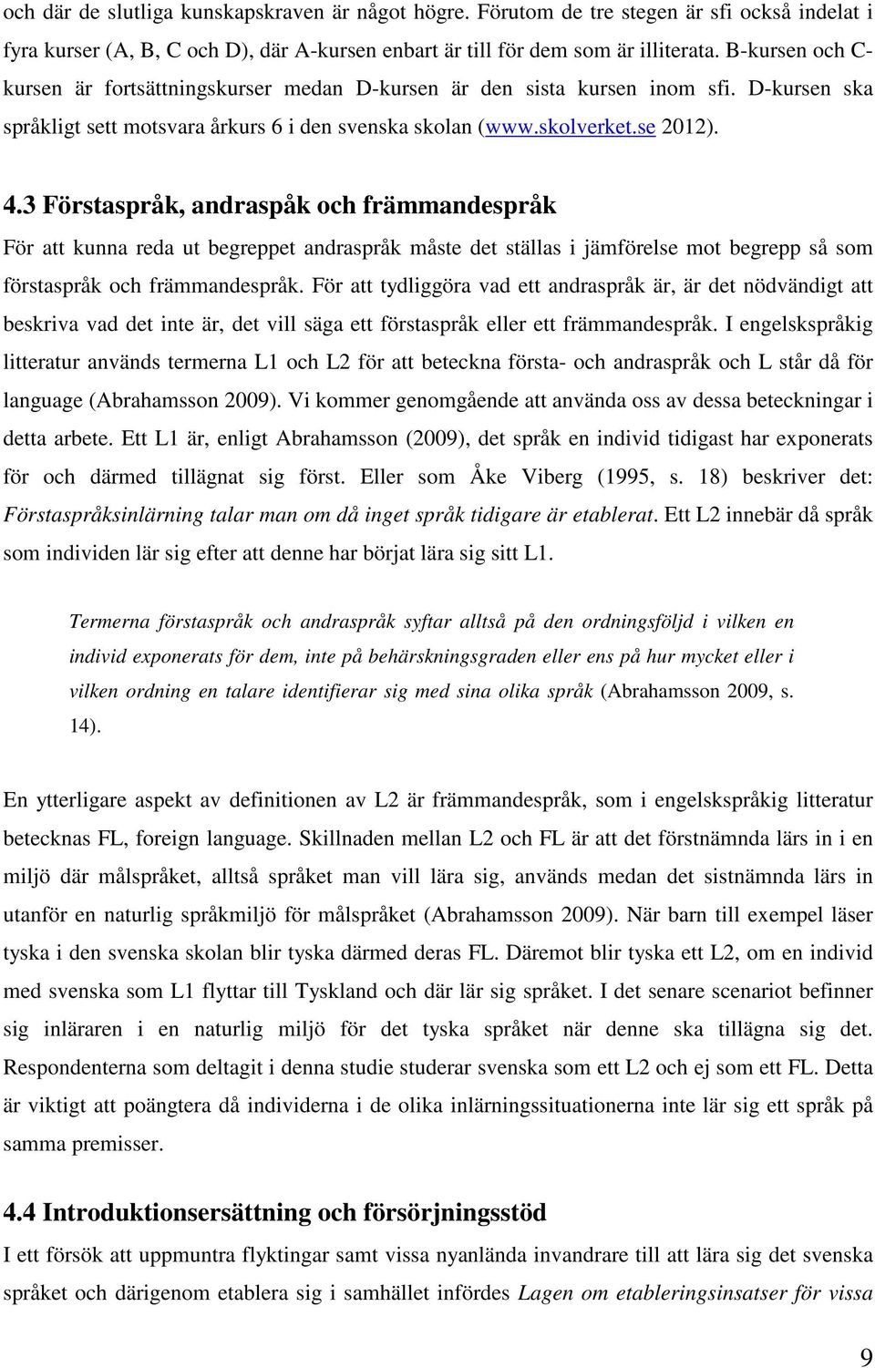 3 Förstaspråk, andraspåk och främmandespråk För att kunna reda ut begreppet andraspråk måste det ställas i jämförelse mot begrepp så som förstaspråk och främmandespråk.