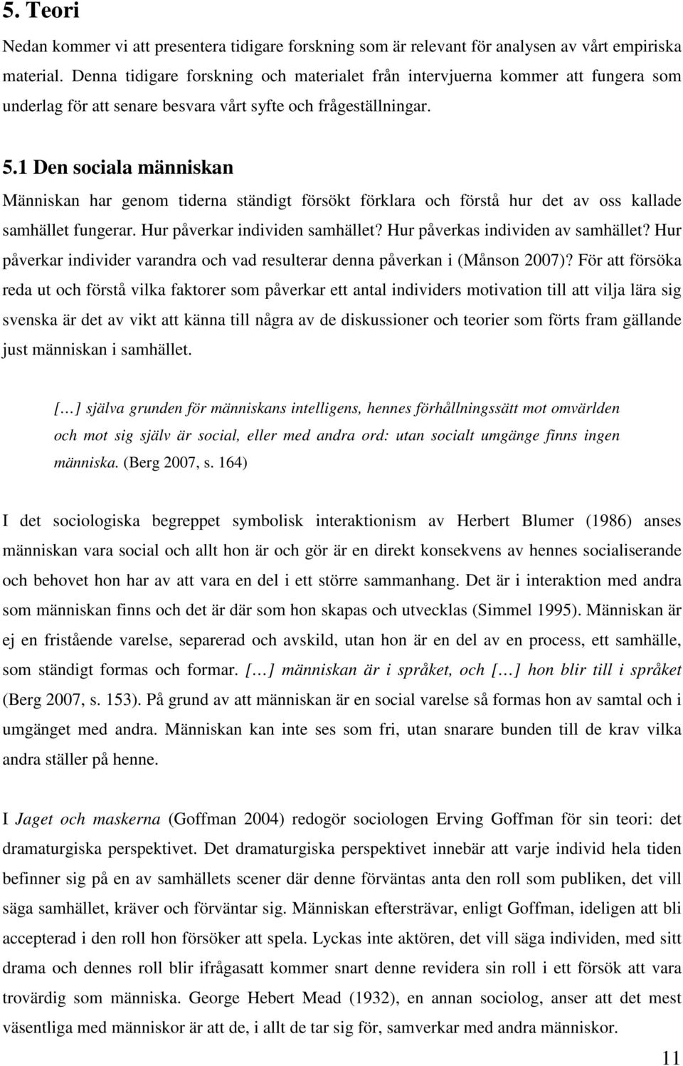 1 Den sociala människan Människan har genom tiderna ständigt försökt förklara och förstå hur det av oss kallade samhället fungerar. Hur påverkar individen samhället?