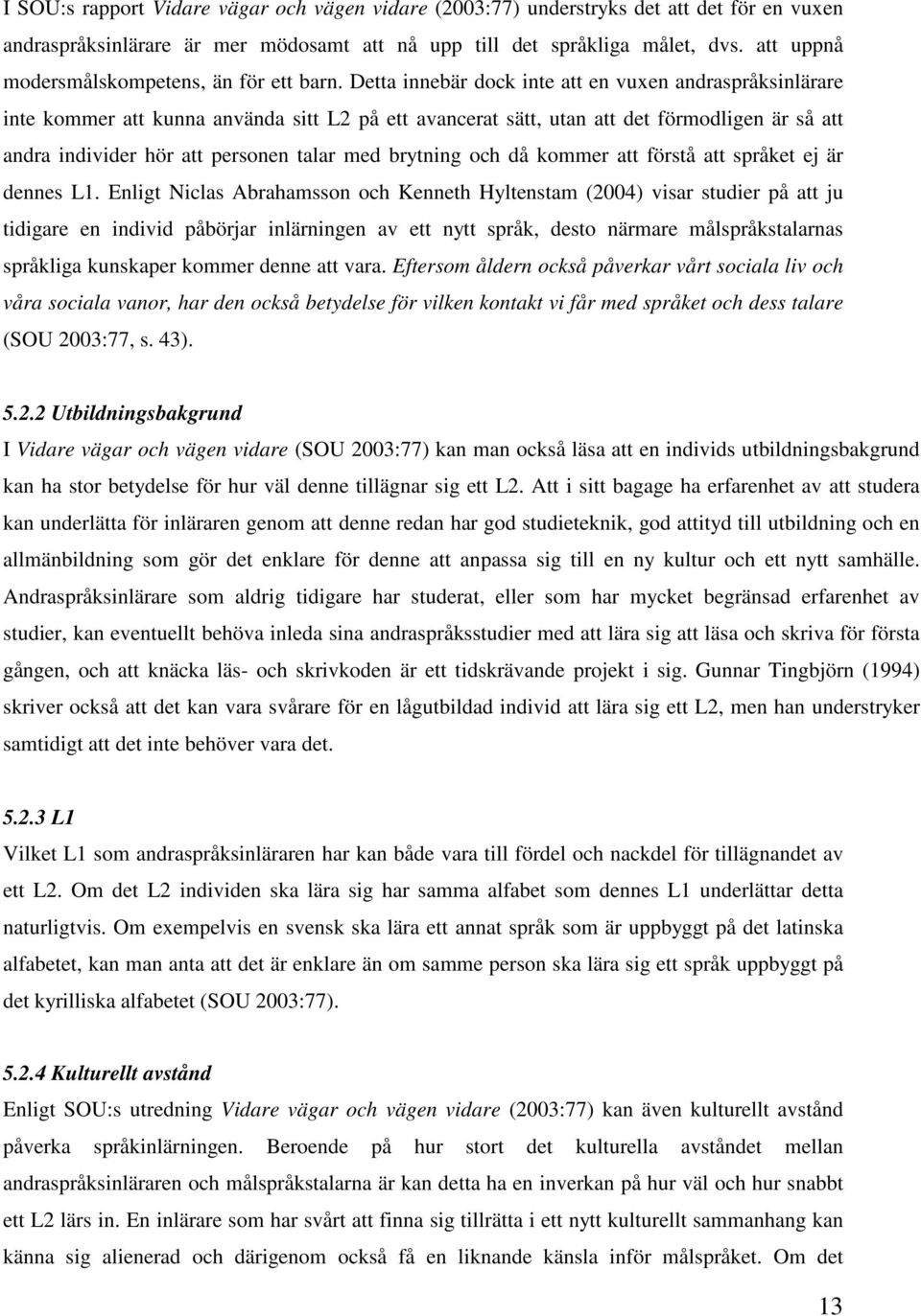 Detta innebär dock inte att en vuxen andraspråksinlärare inte kommer att kunna använda sitt L2 på ett avancerat sätt, utan att det förmodligen är så att andra individer hör att personen talar med