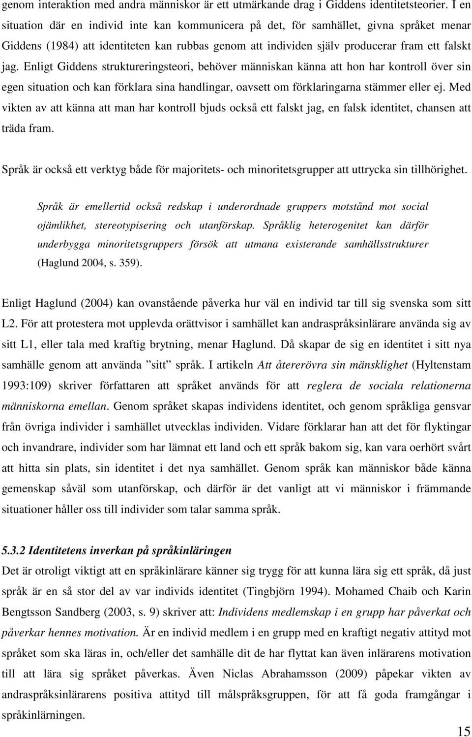 Enligt Giddens struktureringsteori, behöver människan känna att hon har kontroll över sin egen situation och kan förklara sina handlingar, oavsett om förklaringarna stämmer eller ej.