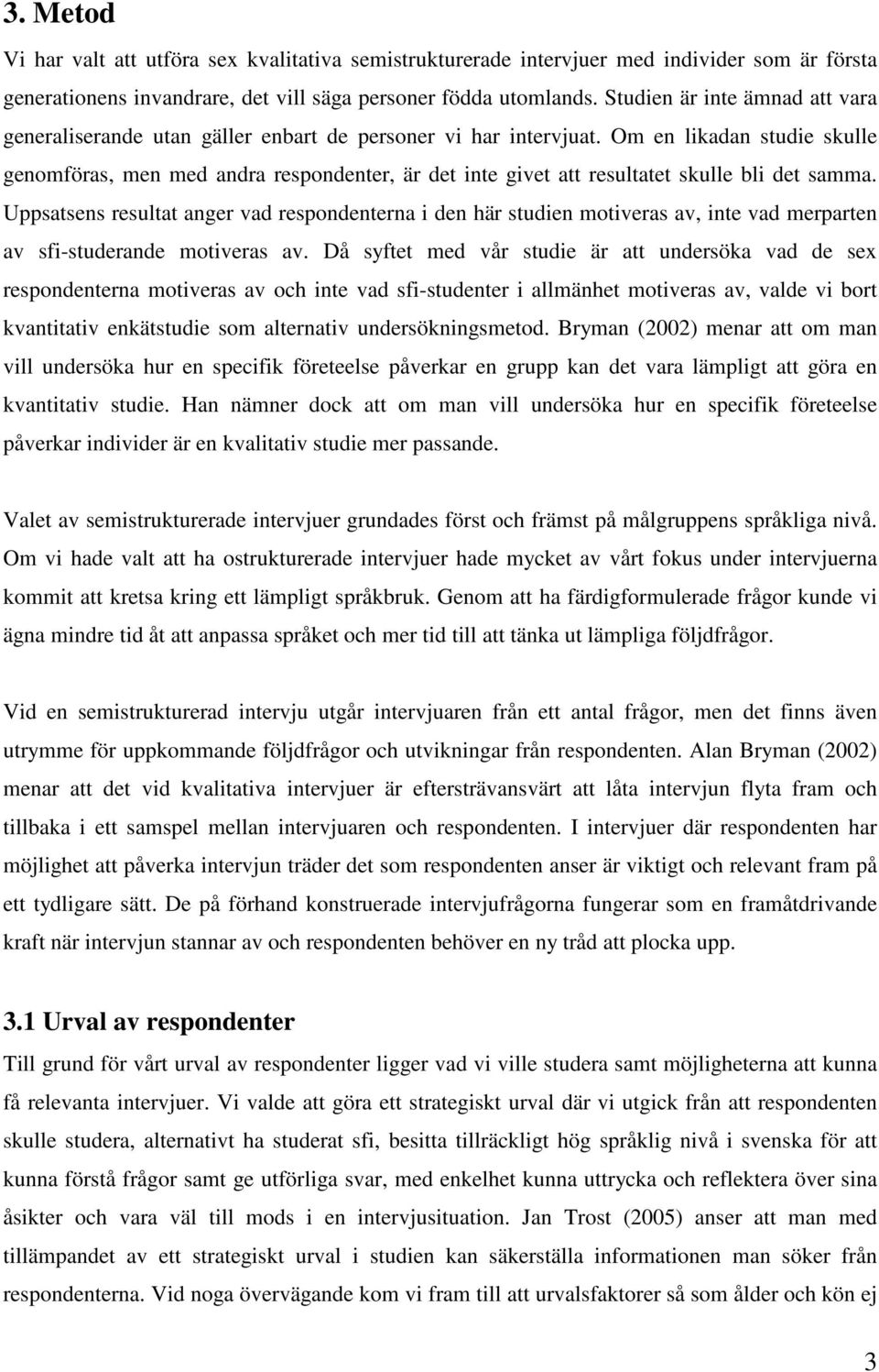 Om en likadan studie skulle genomföras, men med andra respondenter, är det inte givet att resultatet skulle bli det samma.