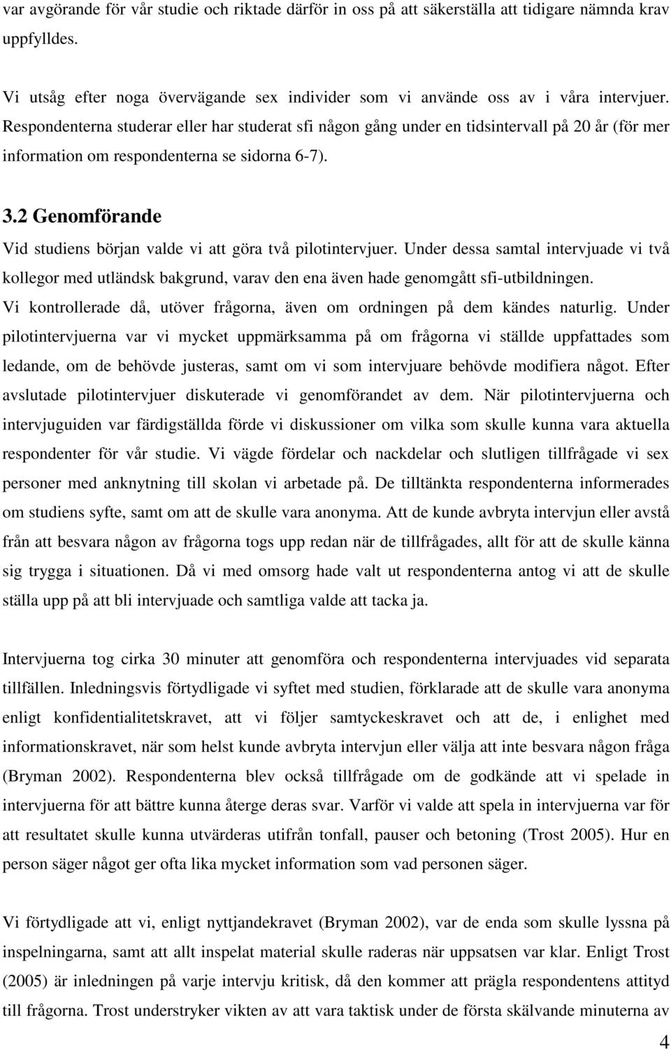 2 Genomförande Vid studiens början valde vi att göra två pilotintervjuer. Under dessa samtal intervjuade vi två kollegor med utländsk bakgrund, varav den ena även hade genomgått sfi-utbildningen.