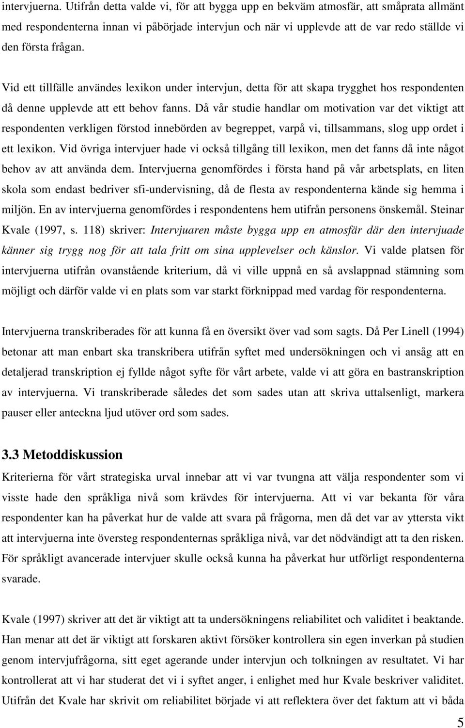 Vid ett tillfälle användes lexikon under intervjun, detta för att skapa trygghet hos respondenten då denne upplevde att ett behov fanns.