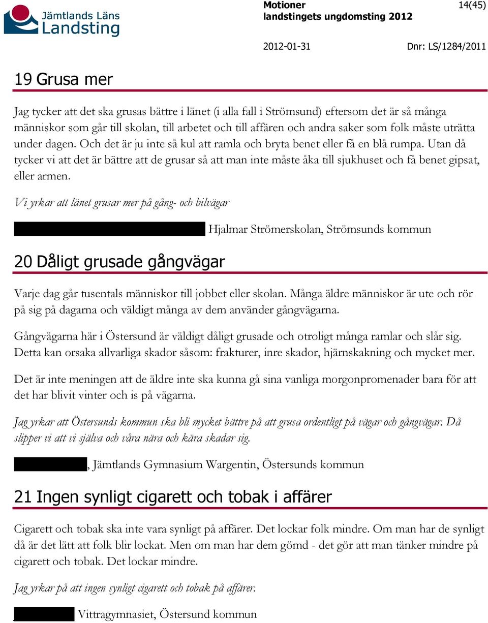 Utan då tycker vi att det är bättre att de grusar så att man inte måste åka till sjukhuset och få benet gipsat, eller armen.