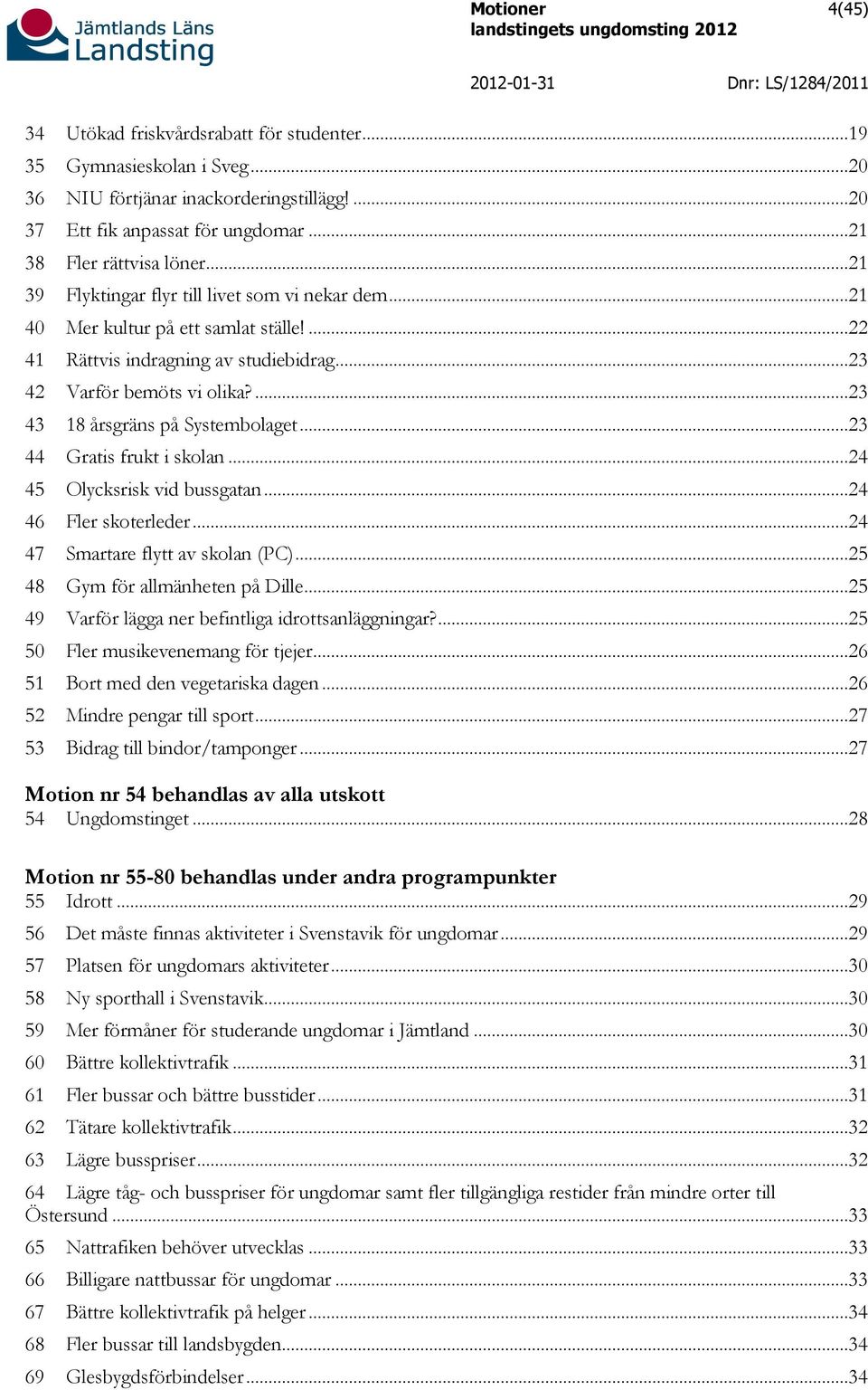 ...23 43 18 årsgräns på Systembolaget...23 44 Gratis frukt i skolan...24 45 Olycksrisk vid bussgatan...24 46 Fler skoterleder...24 47 Smartare flytt av skolan (PC)...25 48 Gym för allmänheten på Dille.