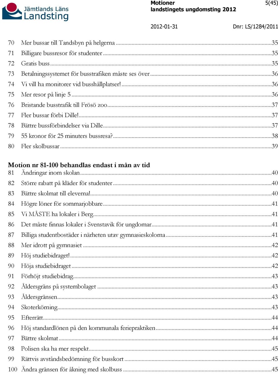 ..37 79 55 kronor för 25 minuters bussresa?...38 80 Fler skolbussar...39 Motion nr 81-100 behandlas endast i mån av tid 81 Ändringar inom skolan...40 82 Större rabatt på kläder för studenter.