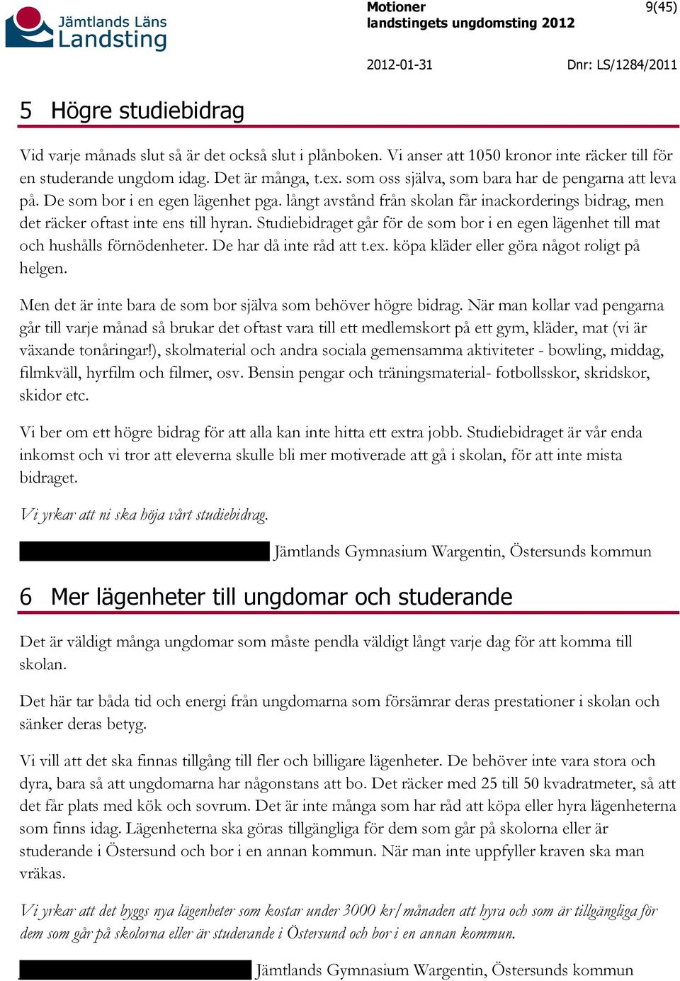 Studiebidraget går för de som bor i en egen lägenhet till mat och hushålls förnödenheter. De har då inte råd att t.ex. köpa kläder eller göra något roligt på helgen.