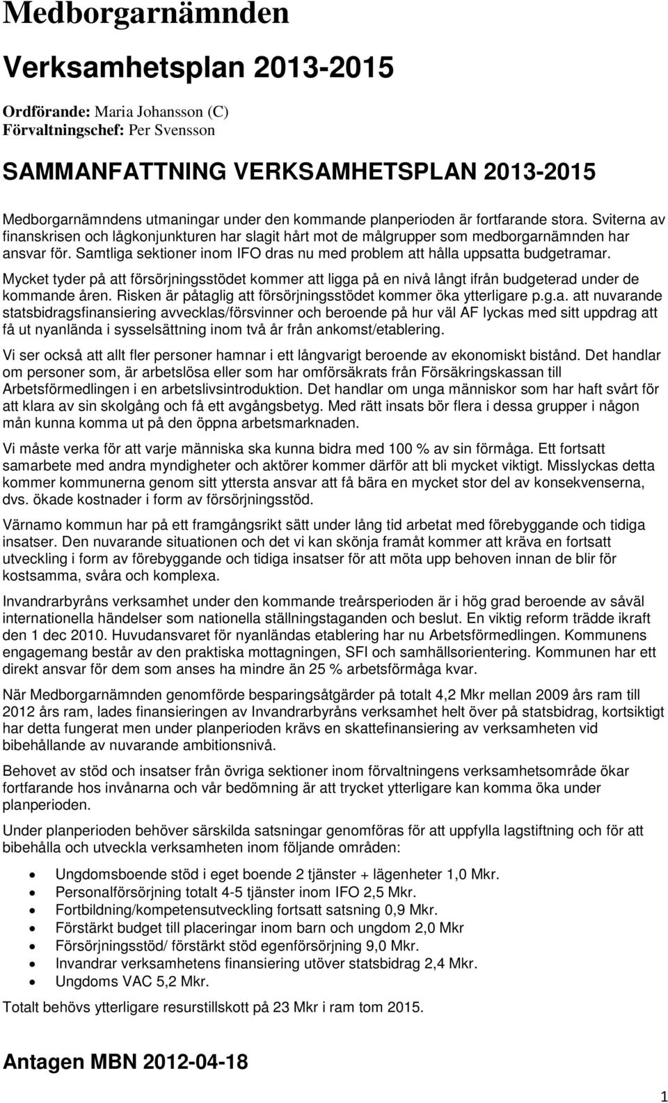 Samtliga sektioner inom IFO dras nu med problem att hålla uppsatta budgetramar. Mycket tyder på att försörjningsstödet kommer att ligga på en nivå långt ifrån budgeterad under de kommande åren.