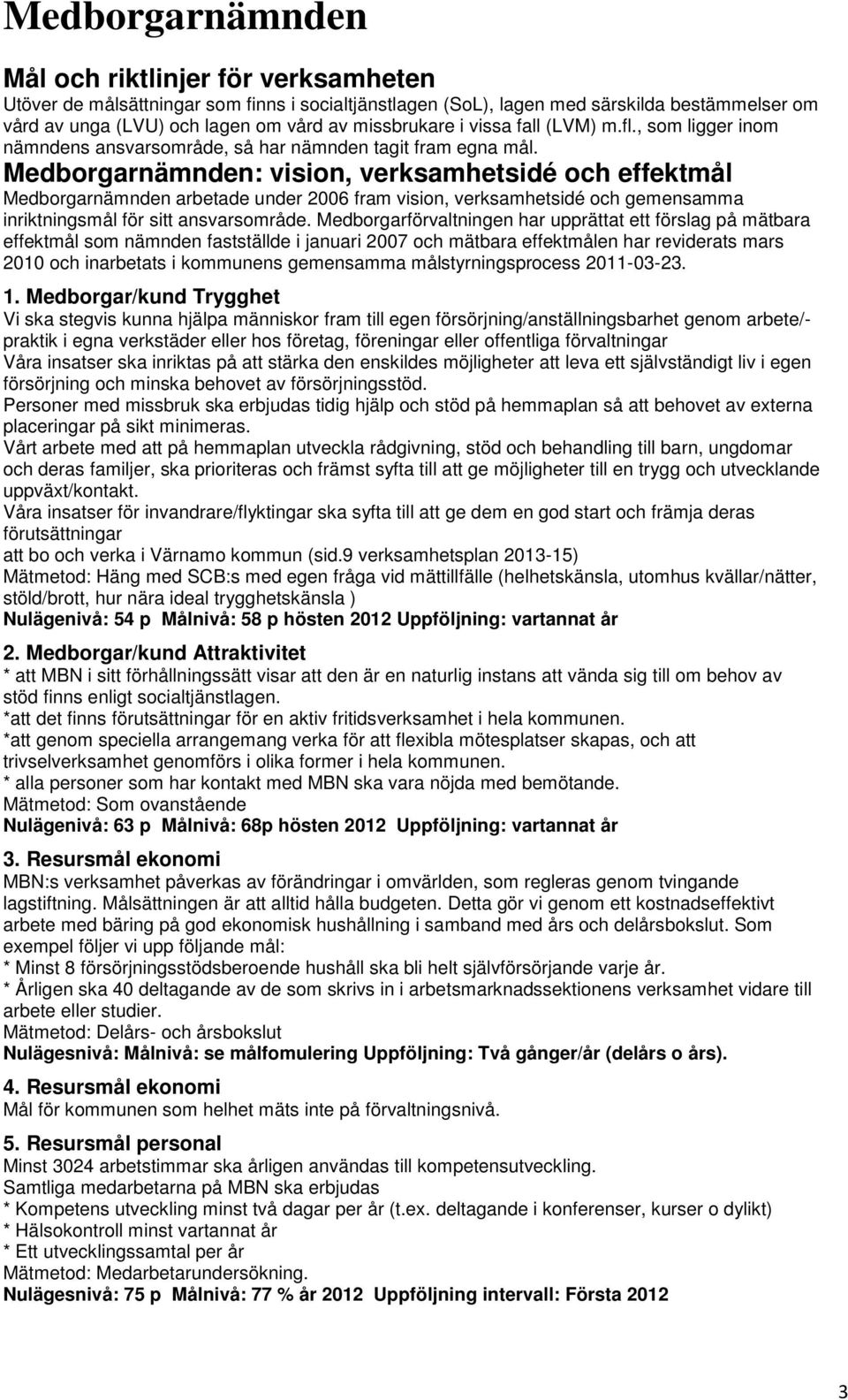 Medborgarnämnden: vision, verksamhetsidé och effektmål Medborgarnämnden arbetade under 2006 fram vision, verksamhetsidé och gemensamma inriktningsmål för sitt ansvarsområde.