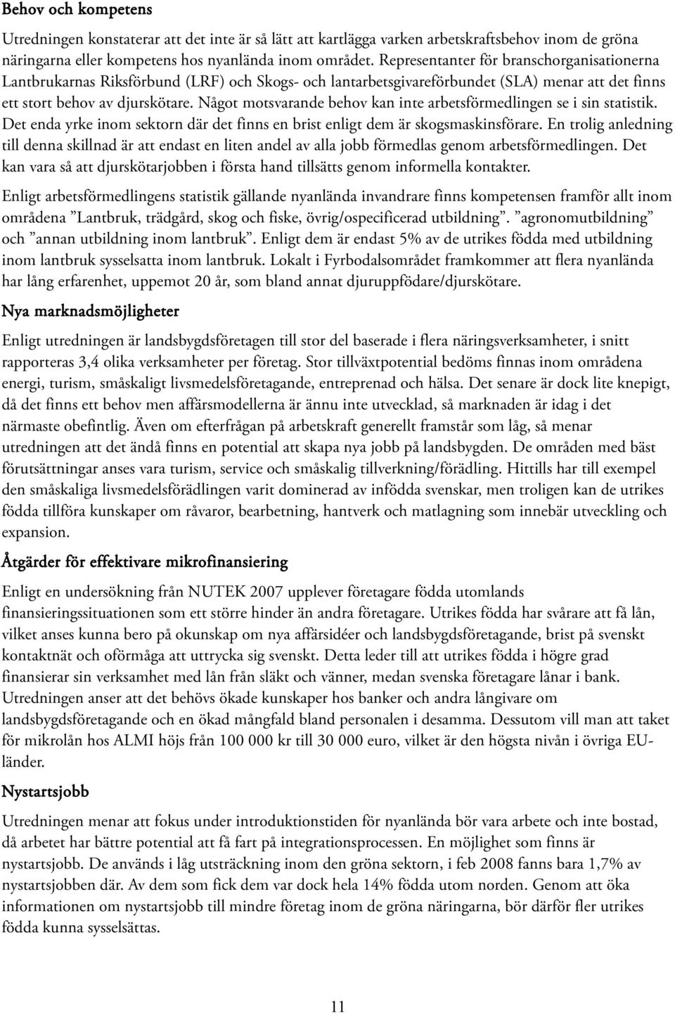 Något motsvarande behov kan inte arbetsförmedlingen se i sin statistik. Det enda yrke inom sektorn där det finns en brist enligt dem är skogsmaskinsförare.