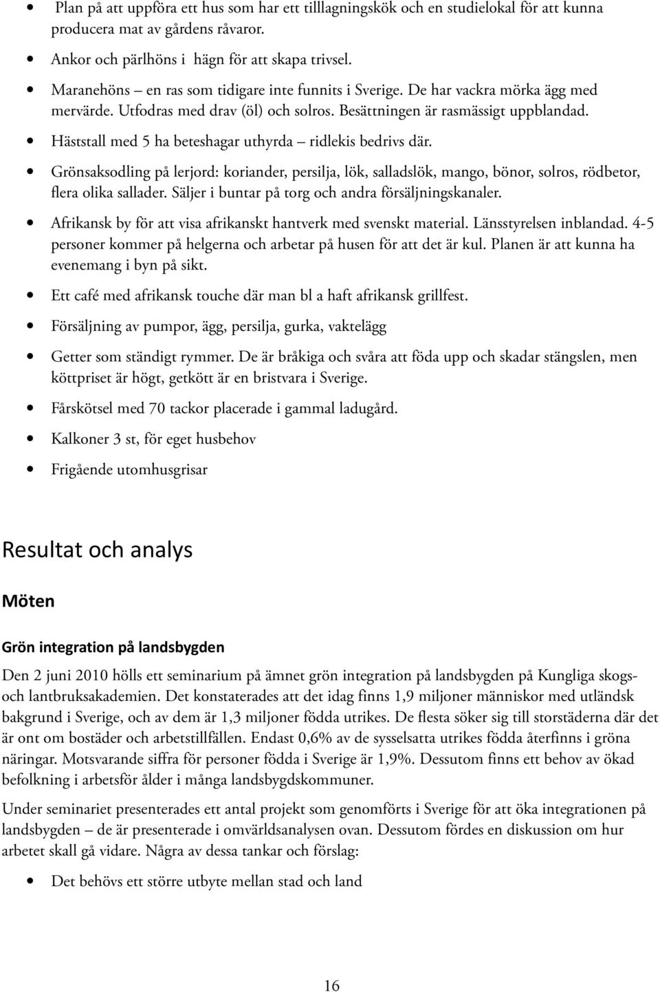 Häststall med 5 ha beteshagar uthyrda ridlekis bedrivs där. Grönsaksodling på lerjord: koriander, persilja, lök, salladslök, mango, bönor, solros, rödbetor, flera olika sallader.