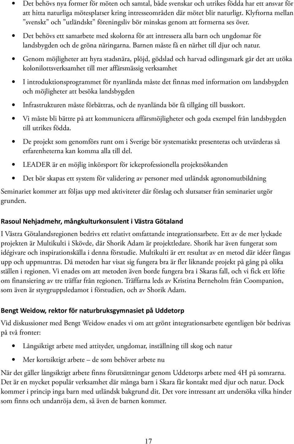 Det behövs ett samarbete med skolorna för att intressera alla barn och ungdomar för landsbygden och de gröna näringarna. Barnen måste få en närhet till djur och natur.