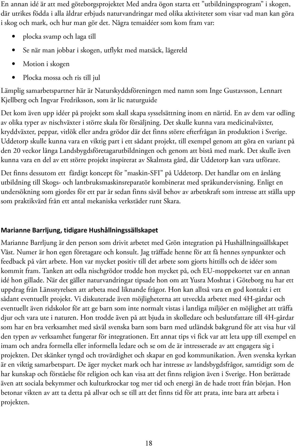 Några temaidéer som kom fram var: plocka svamp och laga till Se när man jobbar i skogen, utflykt med matsäck, lägereld Motion i skogen Plocka mossa och ris till jul Lämplig samarbetspartner här är