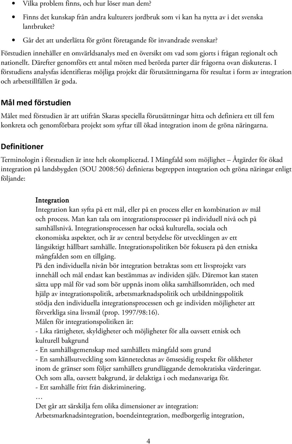 Därefter genomförs ett antal möten med berörda parter där frågorna ovan diskuteras.