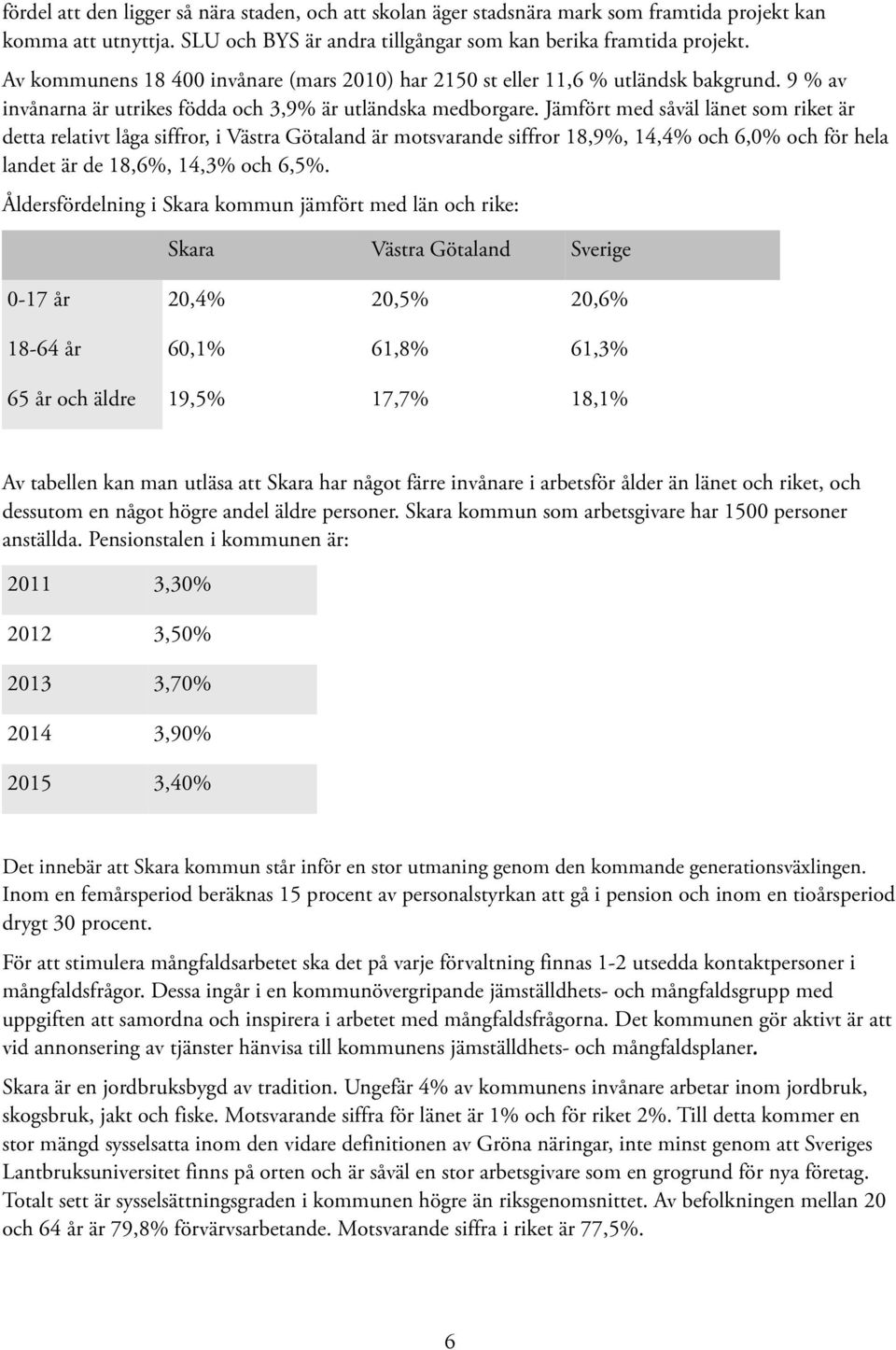 Jämfört med såväl länet som riket är detta relativt låga siffror, i Västra Götaland är motsvarande siffror 18,9%, 14,4% och 6,0% och för hela landet är de 18,6%, 14,3% och 6,5%.