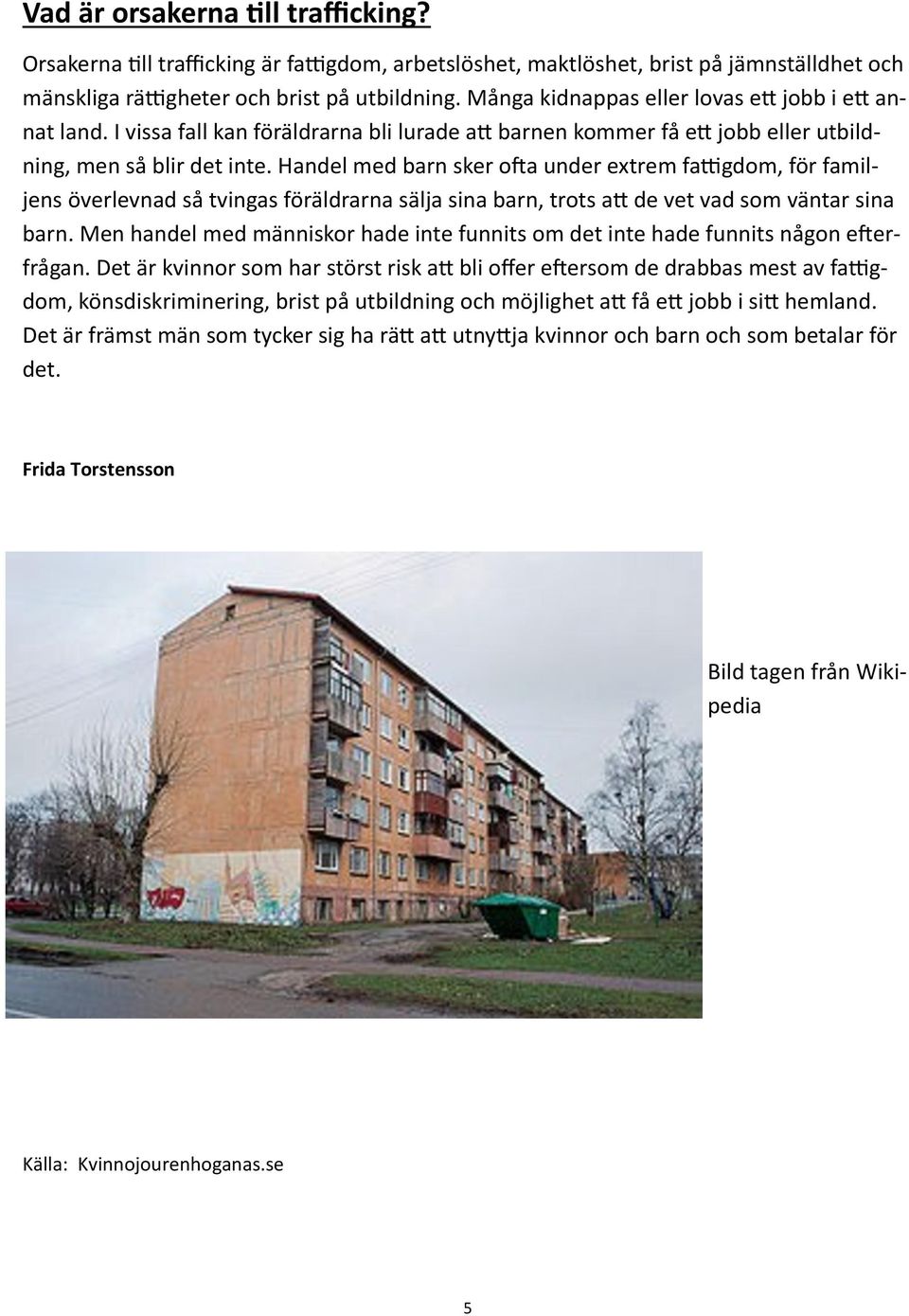 Handel med barn sker ofta under extrem fattigdom, för familjens överlevnad så tvingas föräldrarna sälja sina barn, trots att de vet vad som väntar sina barn.