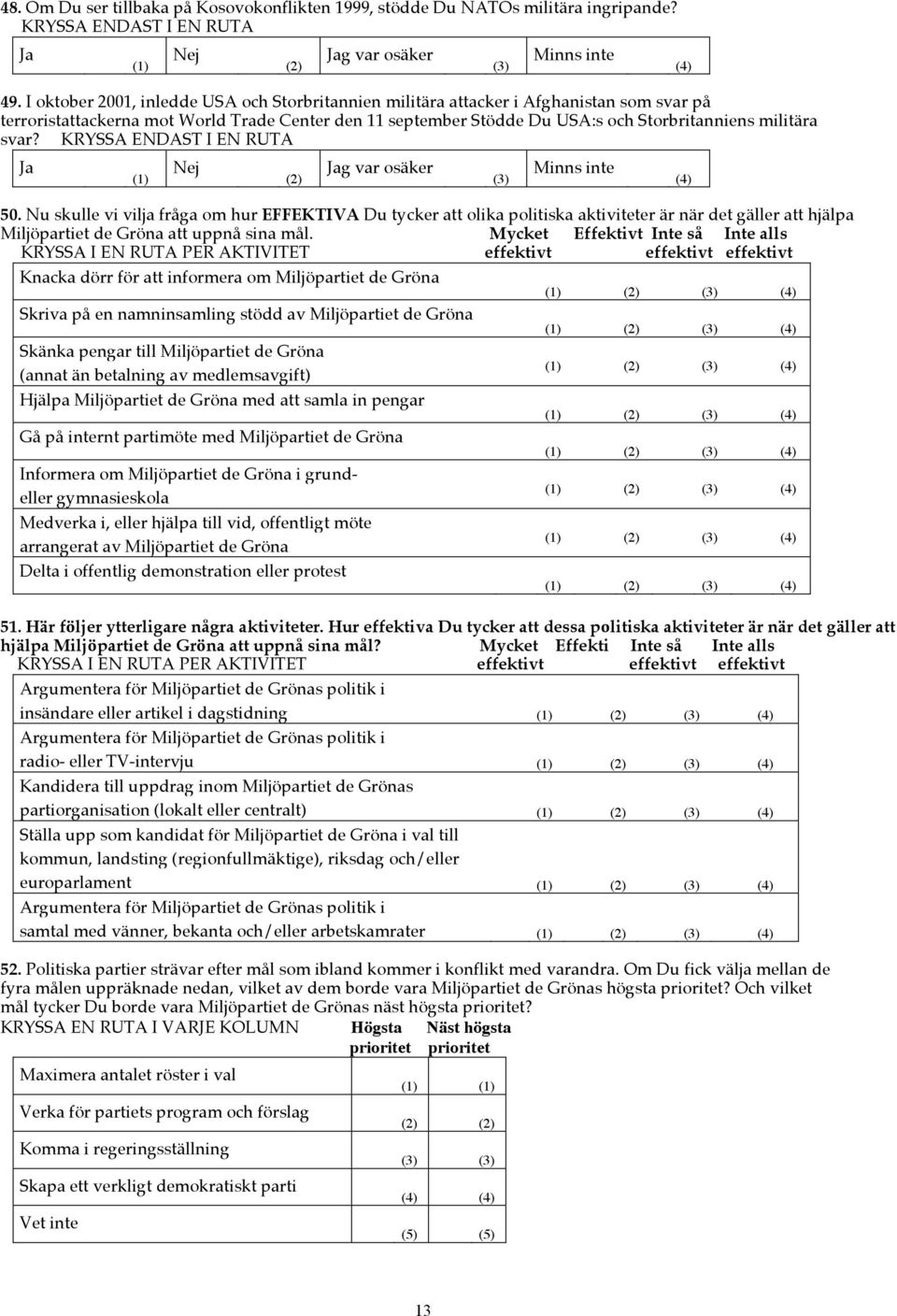 svar? g var osäker Minns inte 50. Nu skulle vi vilja fråga om hur EFFEKTIVA Du tycker att olika politiska aktiviteter är när det gäller att hjälpa Miljöpartiet de Gröna att uppnå sina mål.