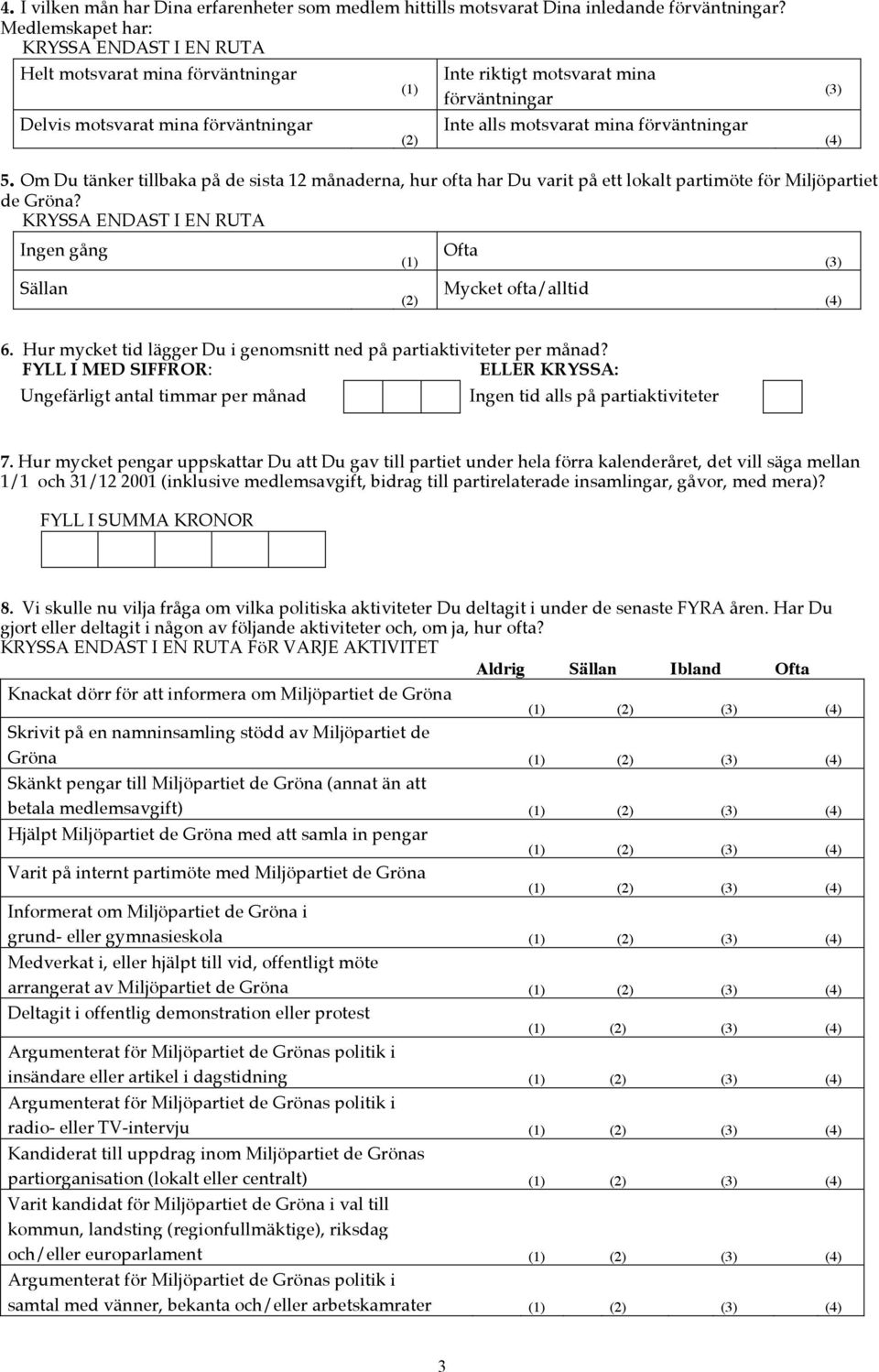 Om Du tänker tillbaka på de sista 12 månaderna, hur ofta har Du varit på ett lokalt partimöte för Miljöpartiet de Gröna? Ingen gång Ofta Sällan Mycket ofta/alltid 6.