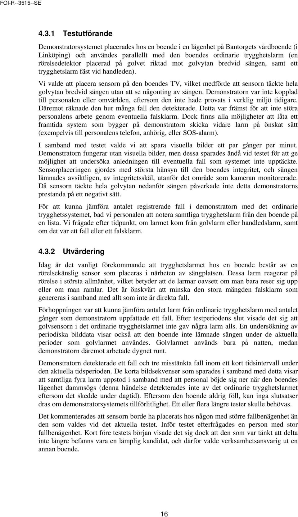 Vi valde att placera sensorn på den boendes TV, vilket medförde att sensorn täckte hela golvytan bredvid sängen utan att se någonting av sängen.