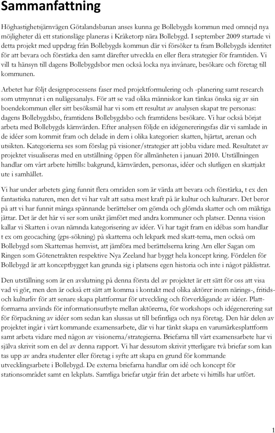 strategier för framtiden. Vi vill ta hänsyn till dagens Bollebygdsbor men också locka nya invånare, besökare och företag till kommunen.