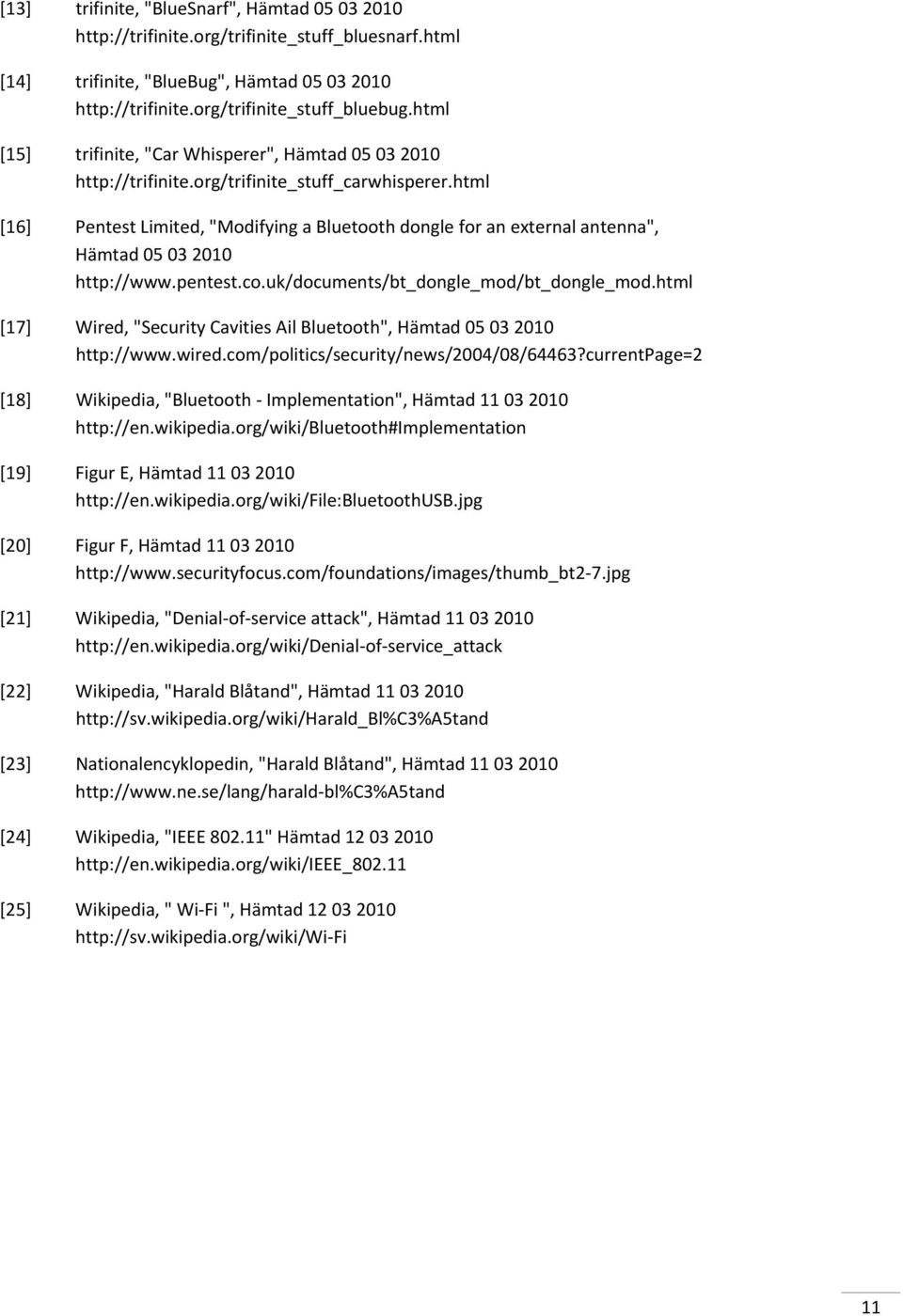 html [16] Pentest Limited, "Modifying a Bluetooth dongle for an external antenna", Hämtad 05 03 2010 http://www.pentest.co.uk/documents/bt_dongle_mod/bt_dongle_mod.