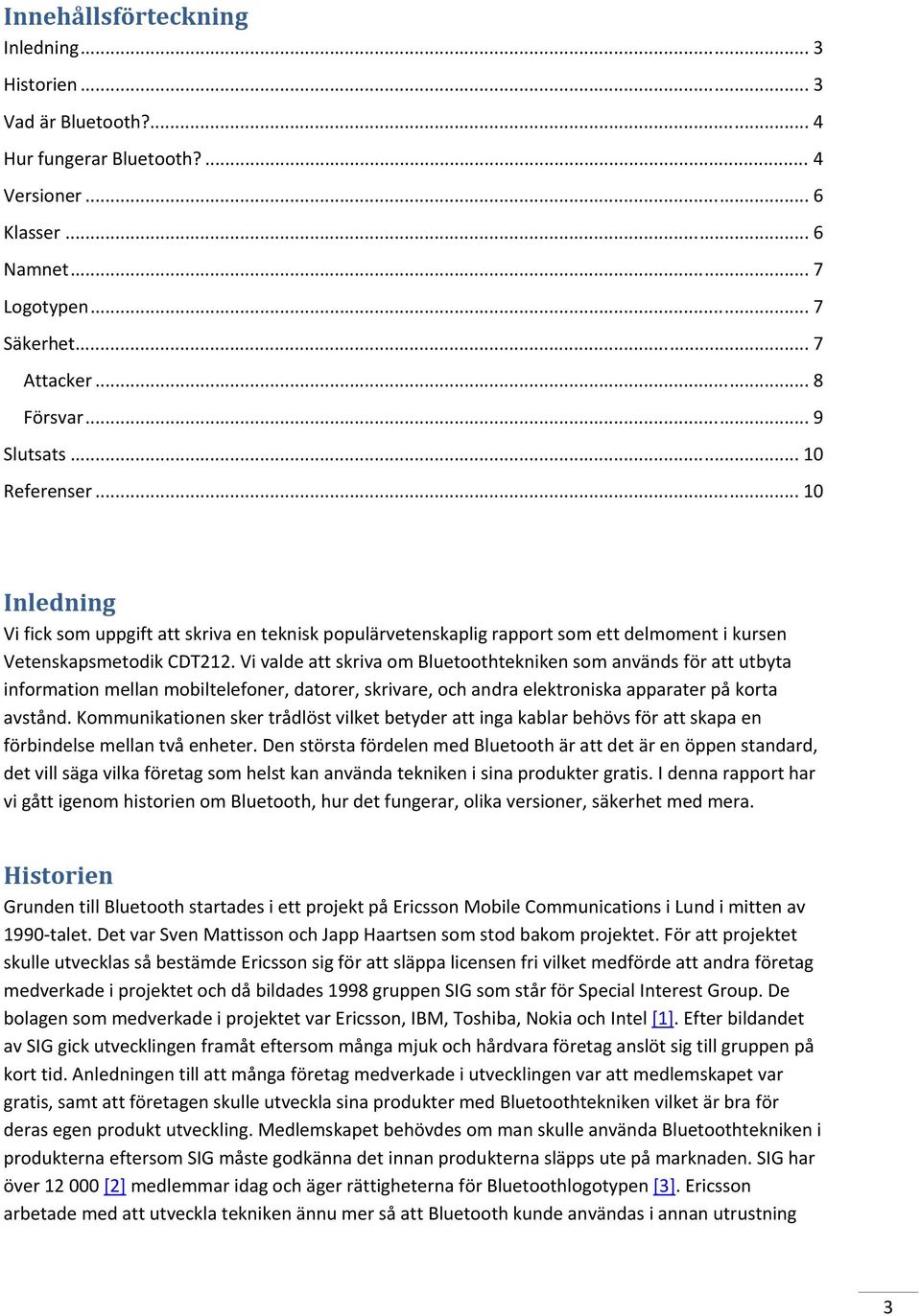 Vi valde att skriva om Bluetoothtekniken som används för att utbyta information mellan mobiltelefoner, datorer, skrivare, och andra elektroniska apparater på korta avstånd.