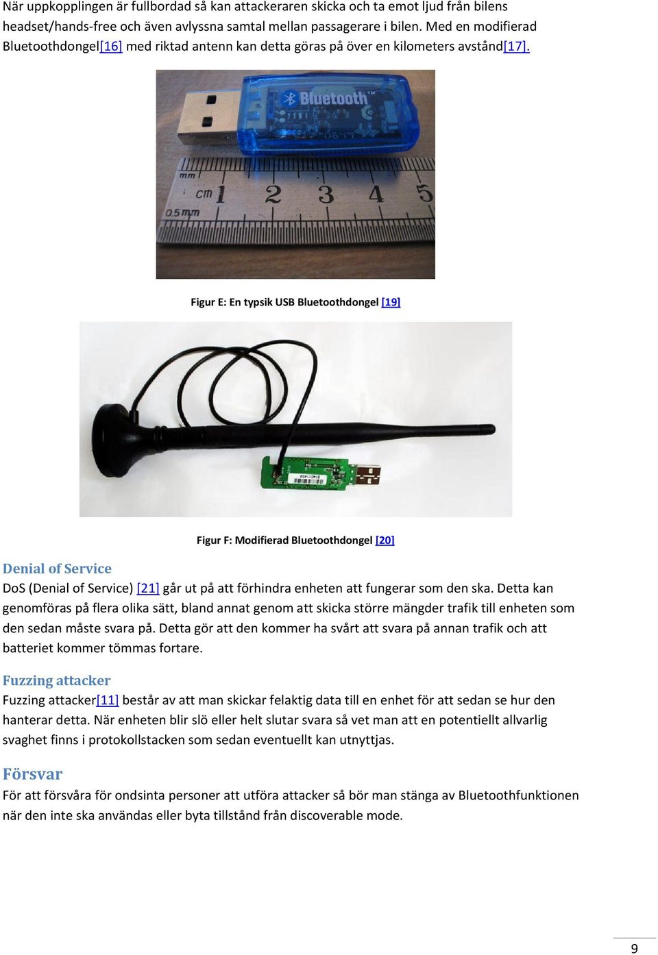 Figur E: En typsik USB Bluetoothdongel [19] Figur F: Modifierad Bluetoothdongel [20] Denial of Service DoS (Denial of Service) [21] går ut på att förhindra enheten att fungerar som den ska.