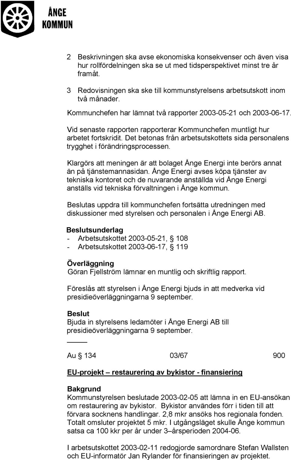 Vid senaste rapporten rapporterar Kommunchefen muntligt hur arbetet fortskridit. Det betonas från arbetsutskottets sida personalens trygghet i förändringsprocessen.