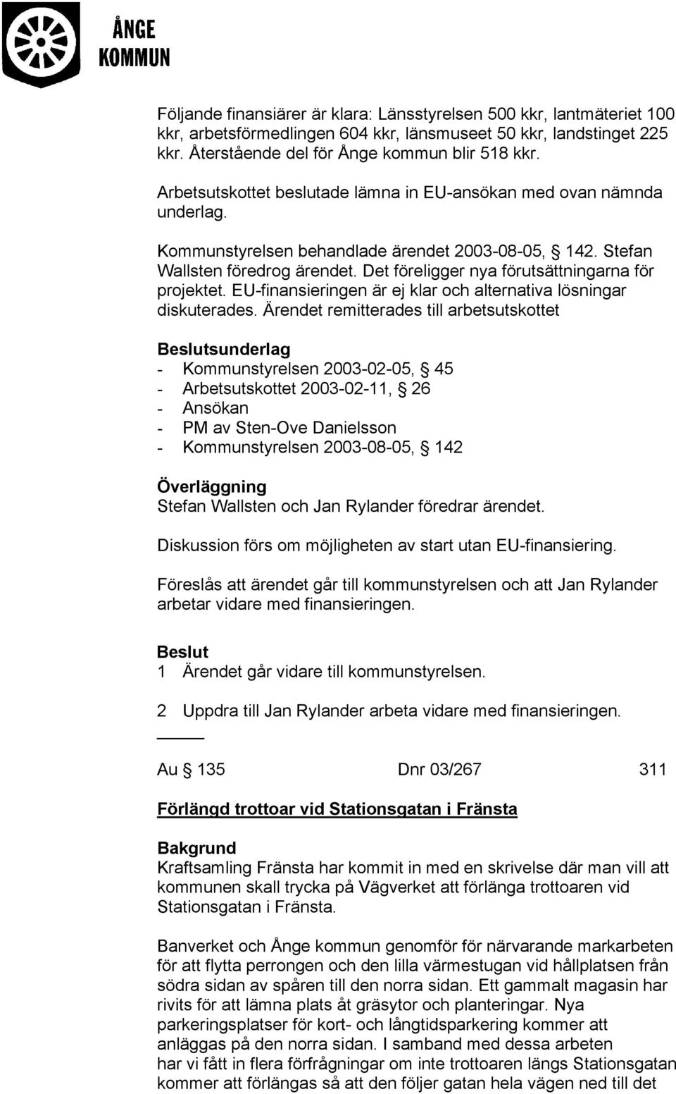 Det föreligger nya förutsättningarna för projektet. EU-finansieringen är ej klar och alternativa lösningar diskuterades.