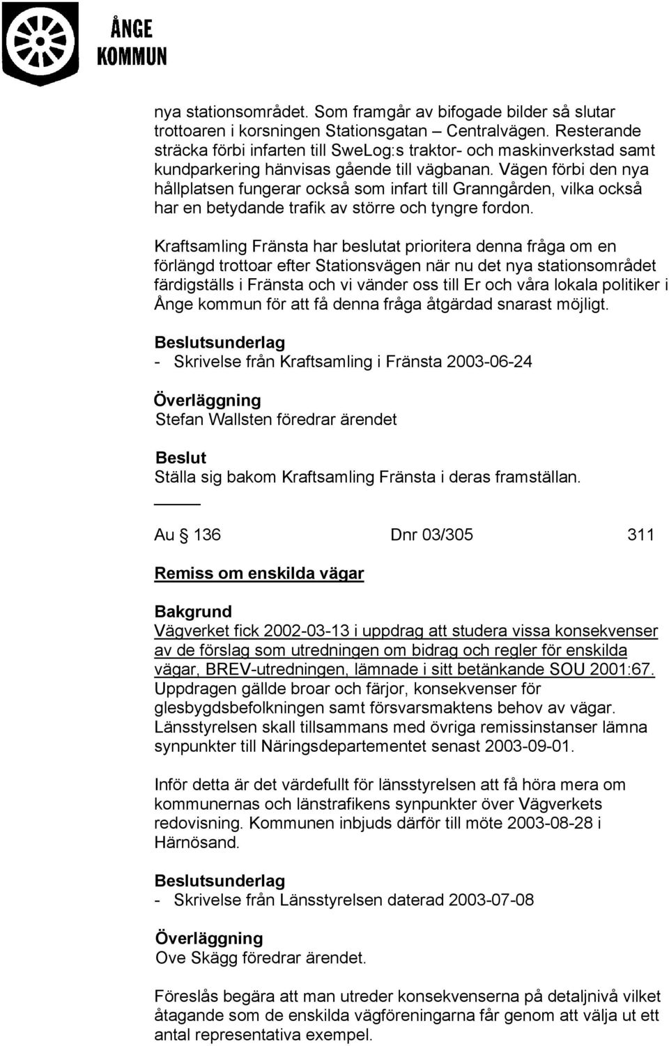 Vägen förbi den nya hållplatsen fungerar också som infart till Granngården, vilka också har en betydande trafik av större och tyngre fordon.