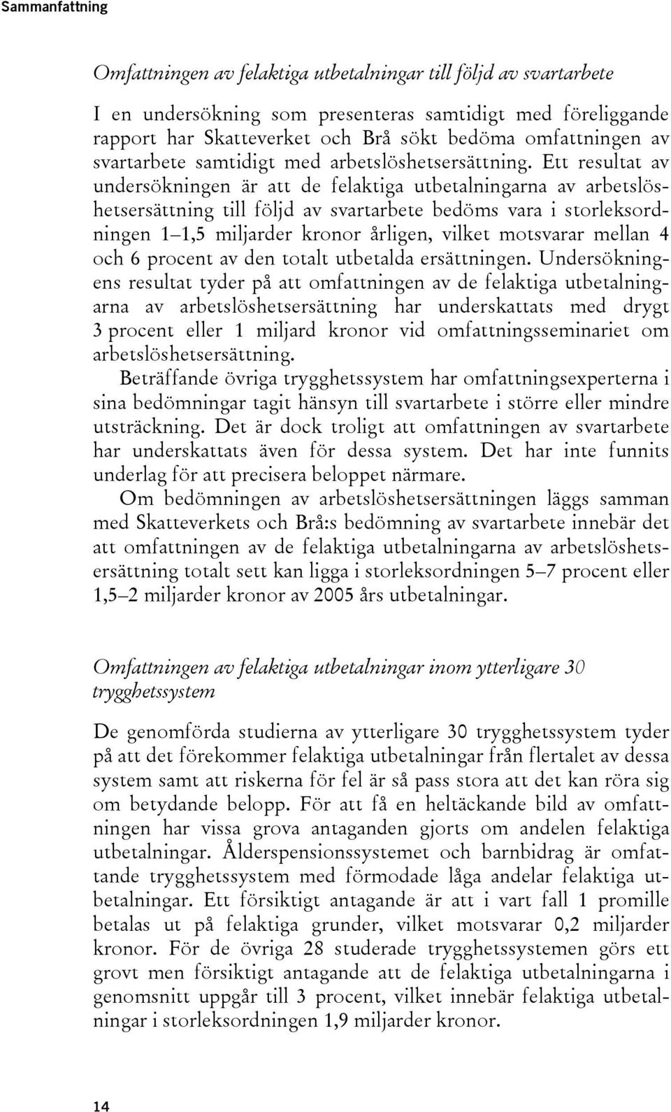 Ett resultat av undersökningen är att de felaktiga utbetalningarna av arbetslöshetsersättning till följd av svartarbete bedöms vara i storleksordningen 1 1,5 miljarder kronor årligen, vilket