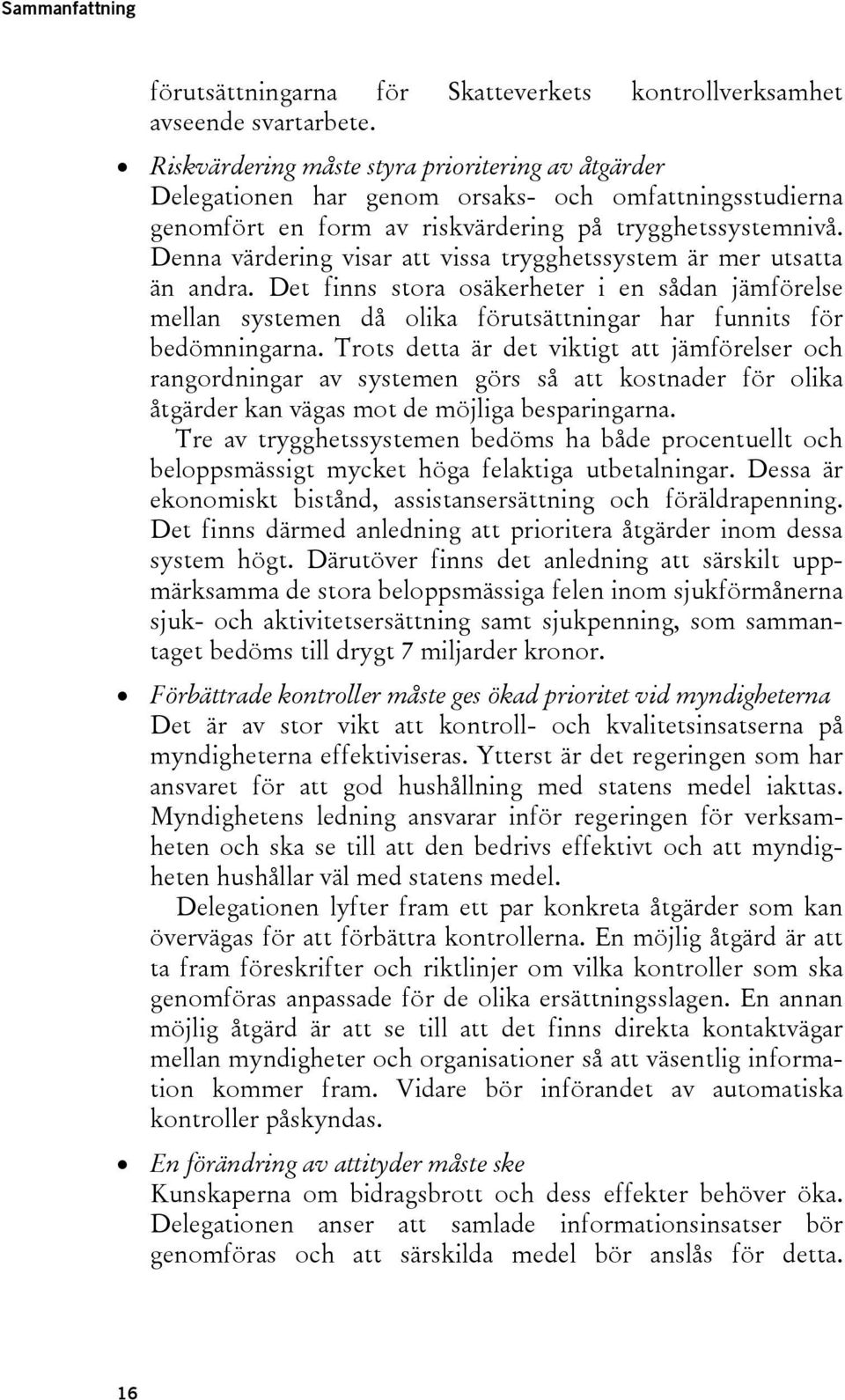 Denna värdering visar att vissa trygghetssystem är mer utsatta än andra. Det finns stora osäkerheter i en sådan jämförelse mellan systemen då olika förutsättningar har funnits för bedömningarna.